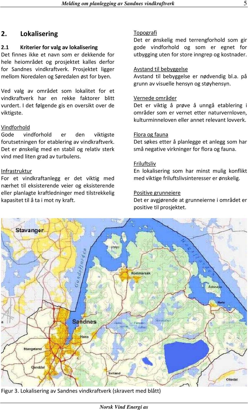 Prosjektet ligger mellom Noredalen og Søredalen øst for byen. Ved valg av området som lokalitet for et vindkraftverk har en rekke faktorer blitt vurdert.