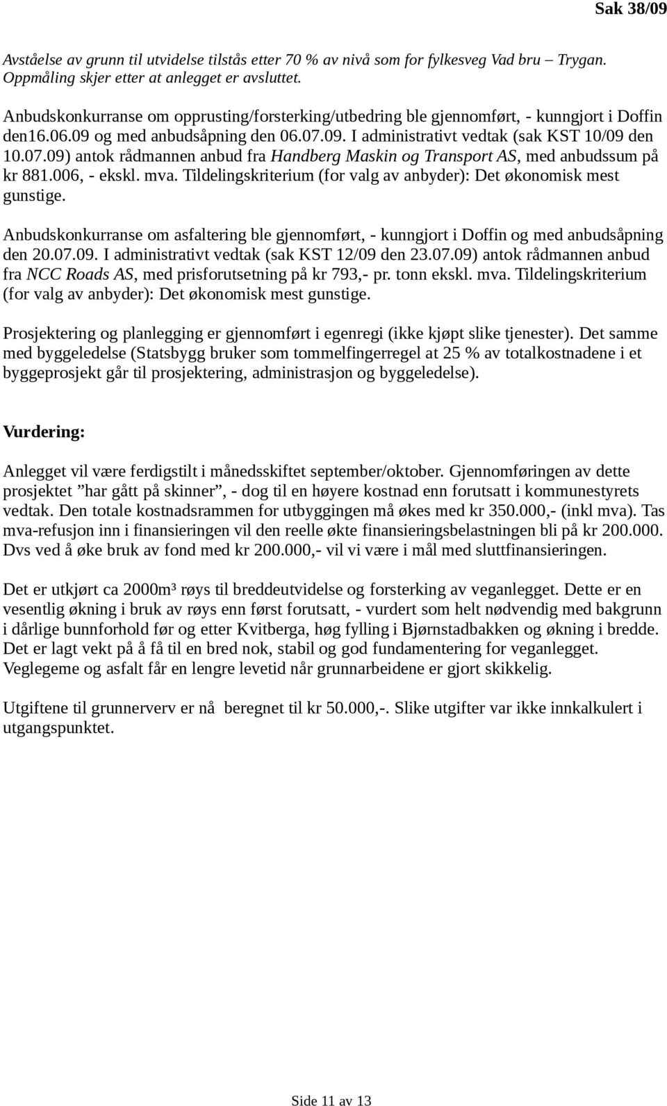 09. I administrativt vedtak (sak KST 10/09 den 10.07.09) antok rådmannen anbud fra Handberg Maskin og Transport AS, med anbudssum på kr 881.006, - ekskl. mva.