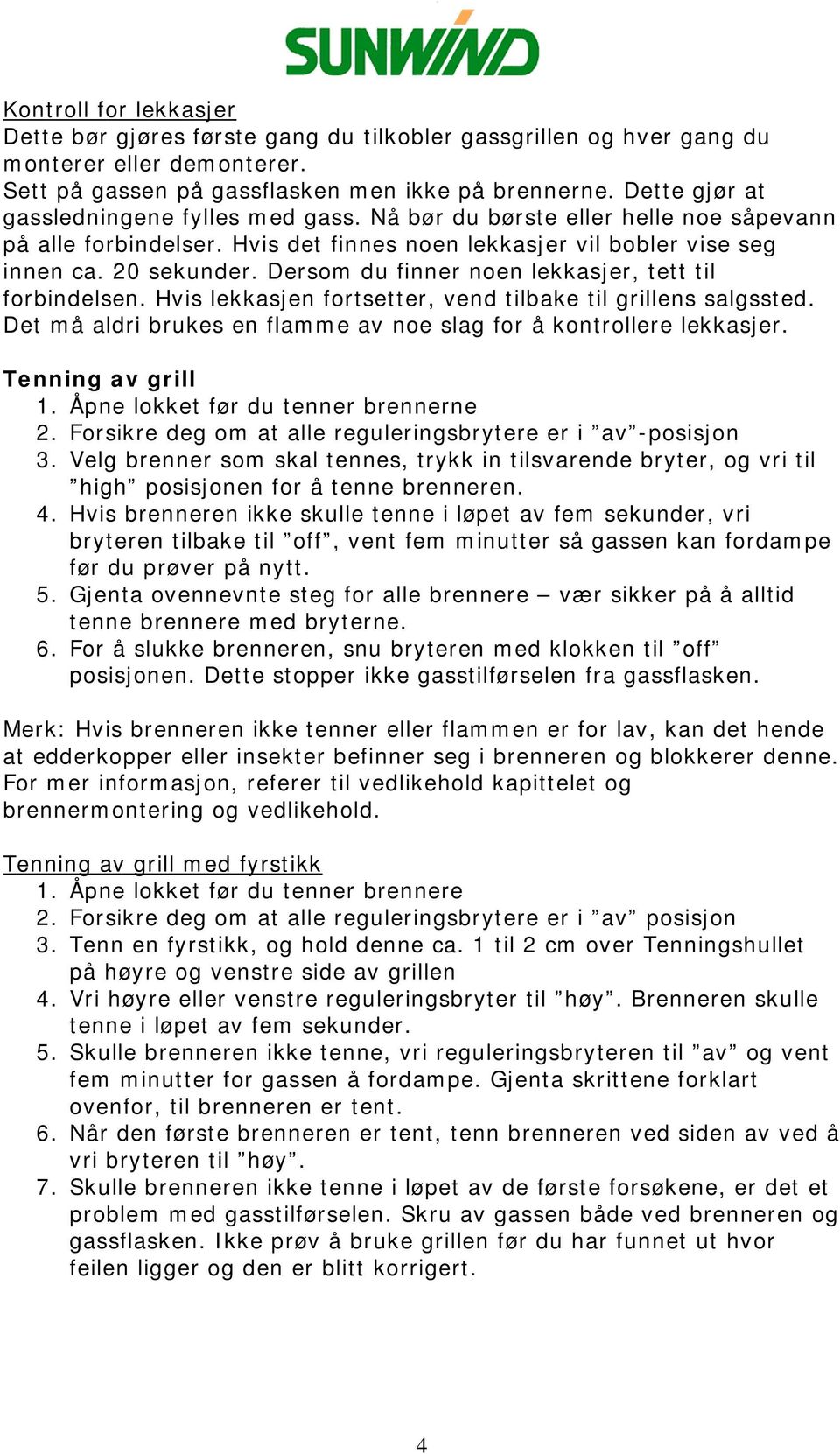 Dersom du finner noen lekkasjer, tett til forbindelsen. Hvis lekkasjen fortsetter, vend tilbake til grillens salgssted. Det må aldri brukes en flamme av noe slag for å kontrollere lekkasjer.