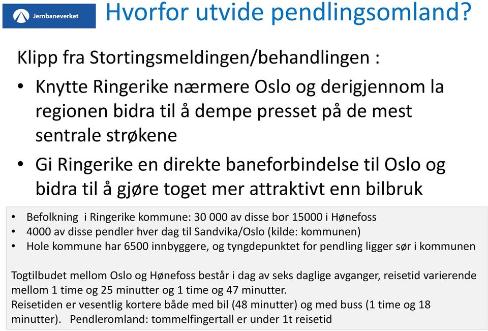 Oslo og bidra til å gjøre toget mer attraktivt enn bilbruk Befolkning i Ringerike kommune: 30 000 av disse bor 15000 i Hønefoss 4000 av disse pendler hver dag til Sandvika/Oslo (kilde: kommunen) Hole