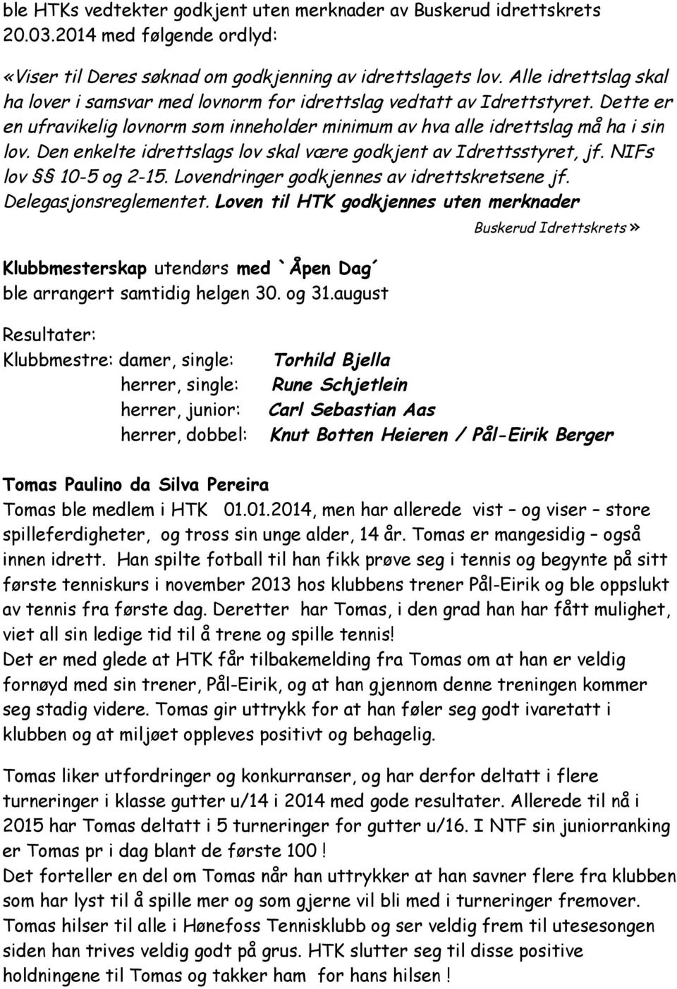 Den enkelte idrettslags lov skal være godkjent av Idrettsstyret, jf. NIFs lov 10-5 og 2-15. Lovendringer godkjennes av idrettskretsene jf. Delegasjonsreglementet.