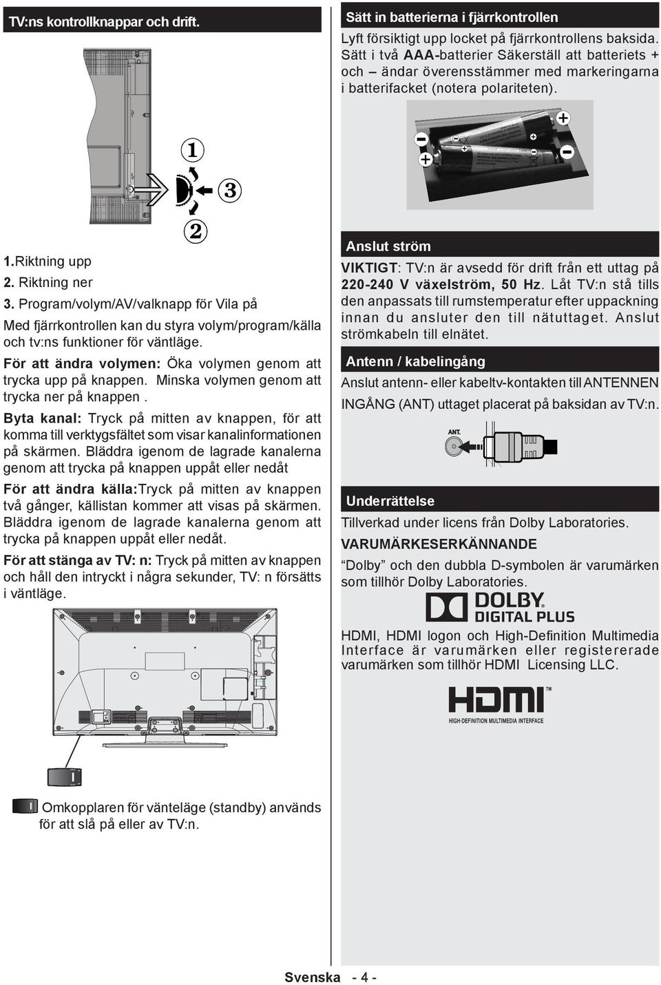 Program/volym/AV/valknapp för Vila på Med fjärrkontrollen kan du styra volym/program/källa och tv:ns funktioner för väntläge. För att ändra volymen: Öka volymen genom att trycka upp på knappen.