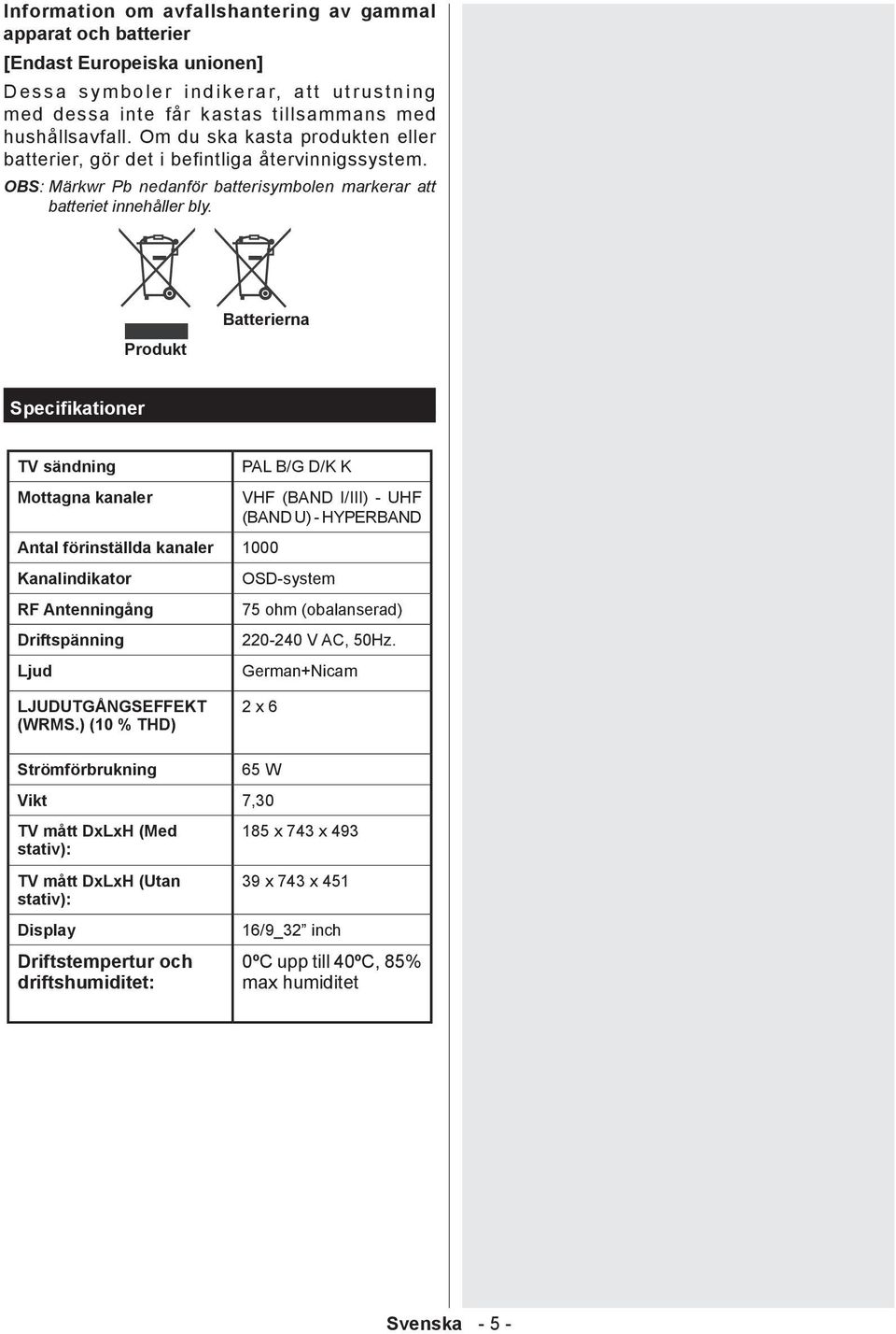 Produkt Batterierna Specifikationer TV sändning Mottagna kanaler Antal förinställda kanaler 1000 Kanalindikator RF Antenningång Driftspänning Ljud PAL B/G D/K K VHF (BAND I/III) - UHF (BAND U) -