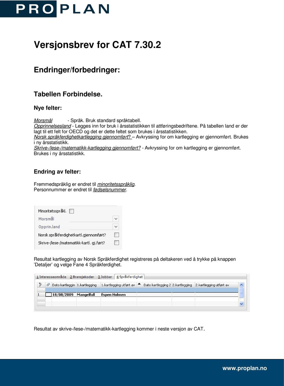 Norsk språkferdighetkartlegging gjennomført? Avkryssing for om kartlegging er gjennomført. Brukes i ny årsstatistikk. Skrive-/lese-/matematikk-kartlegging gjennomført?