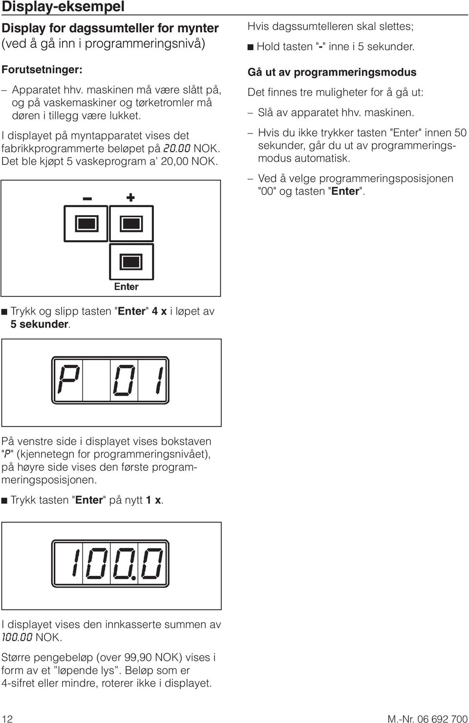 Gå ut av programmeringsmodus Det finnes tre muligheter for å gå ut: Slå av apparatet hhv. maskinen. Hvis du ikke trykker tasten "Enter" innen 50 sekunder, går du ut av programmeringsmodus automatisk.