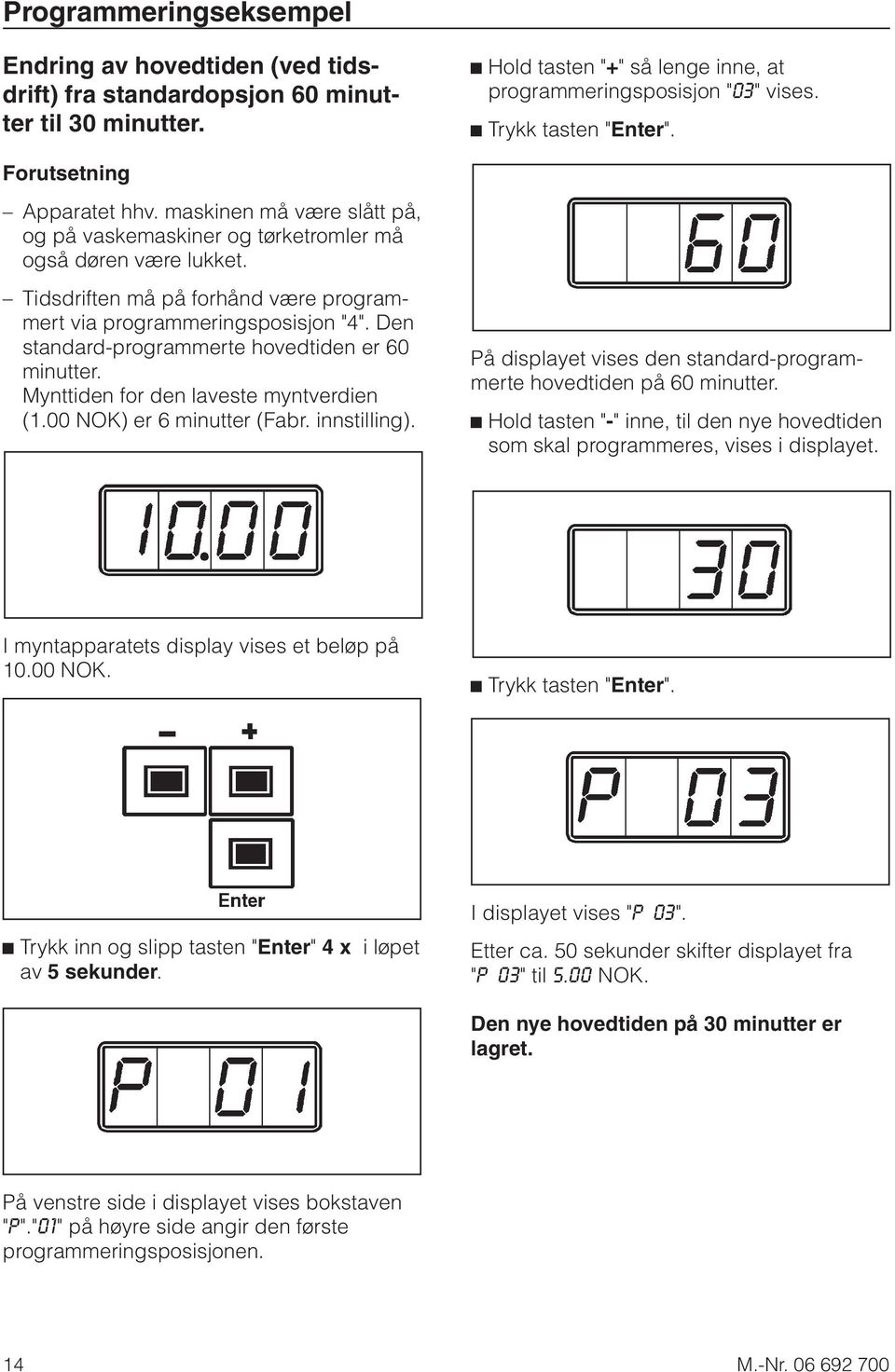 Tidsdriften må på forhånd være programmert via programmeringsposisjon "4". Den standard-programmerte hovedtiden er 60 minutter. Mynttiden for den laveste myntverdien (1.00 NOK) er 6 minutter (Fabr.