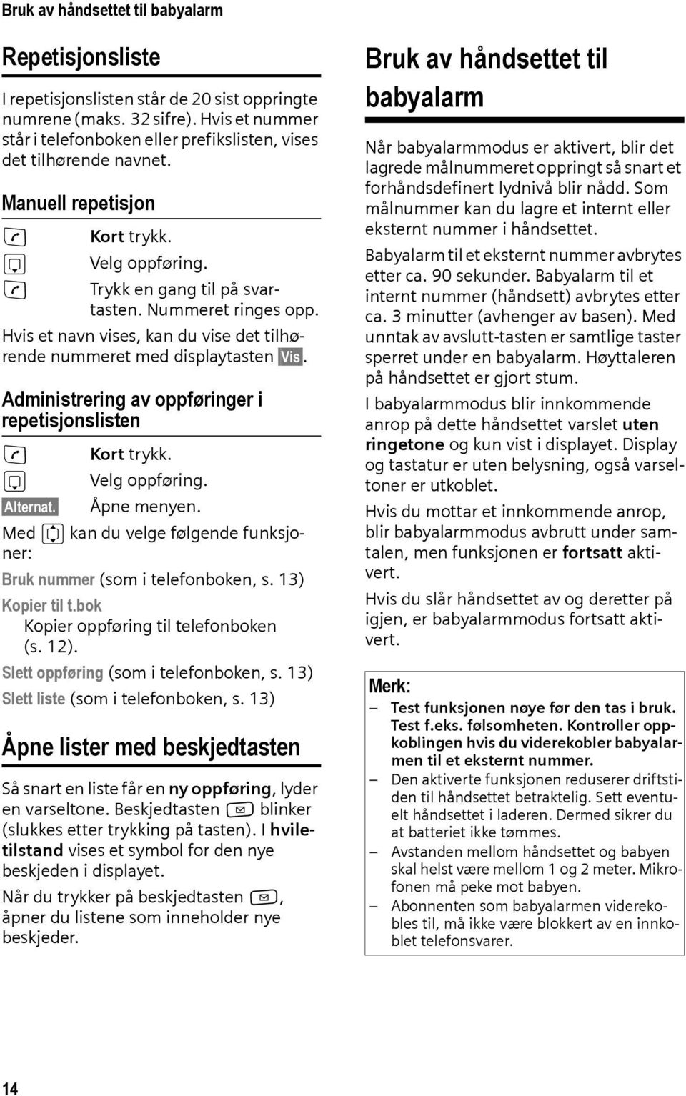 Hvis et navn vises, kan du vise det tilhørende nummeret med displaytasten Vis. Administrering av oppføringer i repetisjonslisten c Kort trykk. s Velg oppføring. Alternat. Åpne menyen.