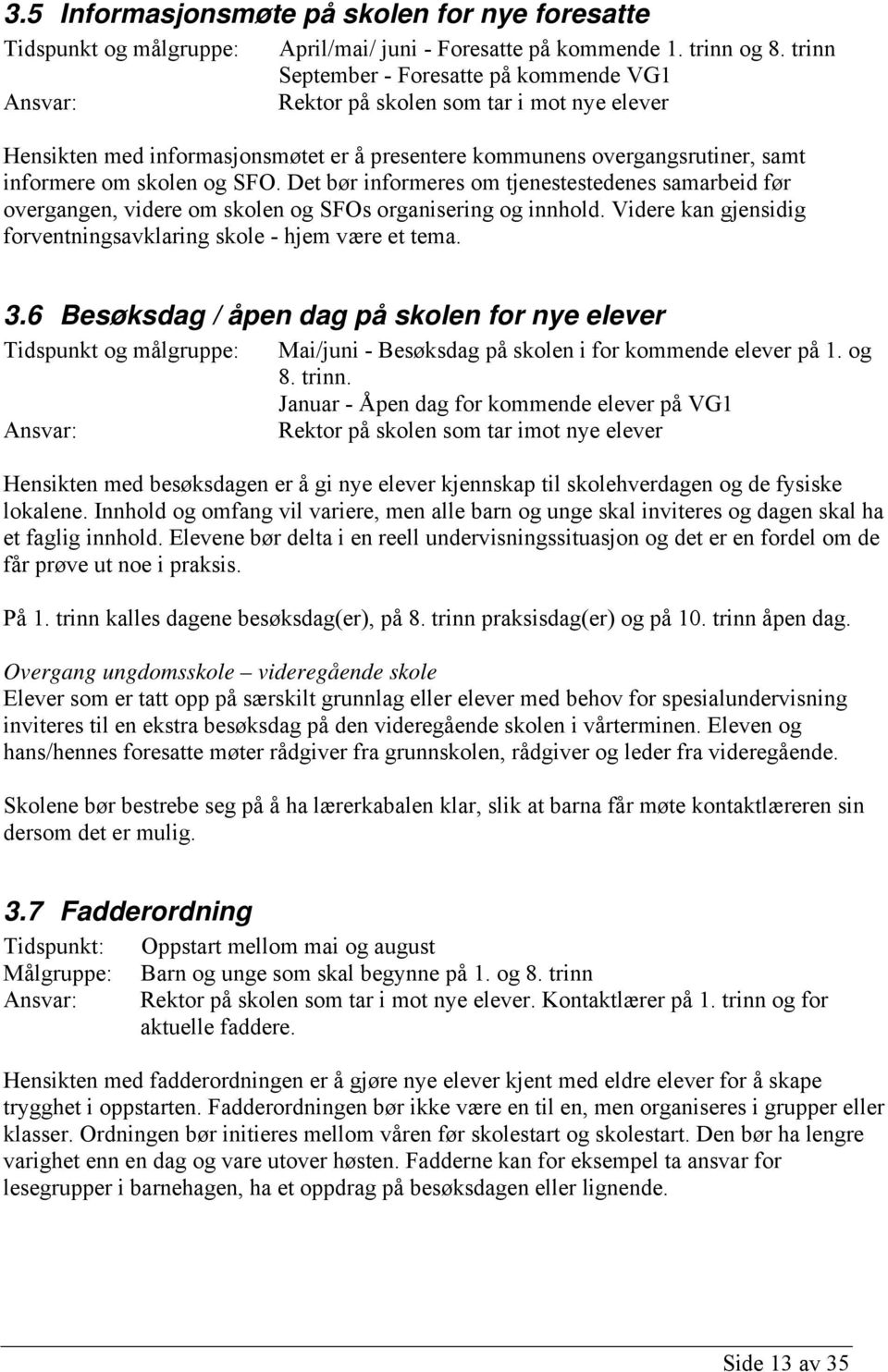 SFO. Det bør informeres om tjenestestedenes samarbeid før overgangen, videre om skolen og SFOs organisering og innhold. Videre kan gjensidig forventningsavklaring skole - hjem være et tema. 3.