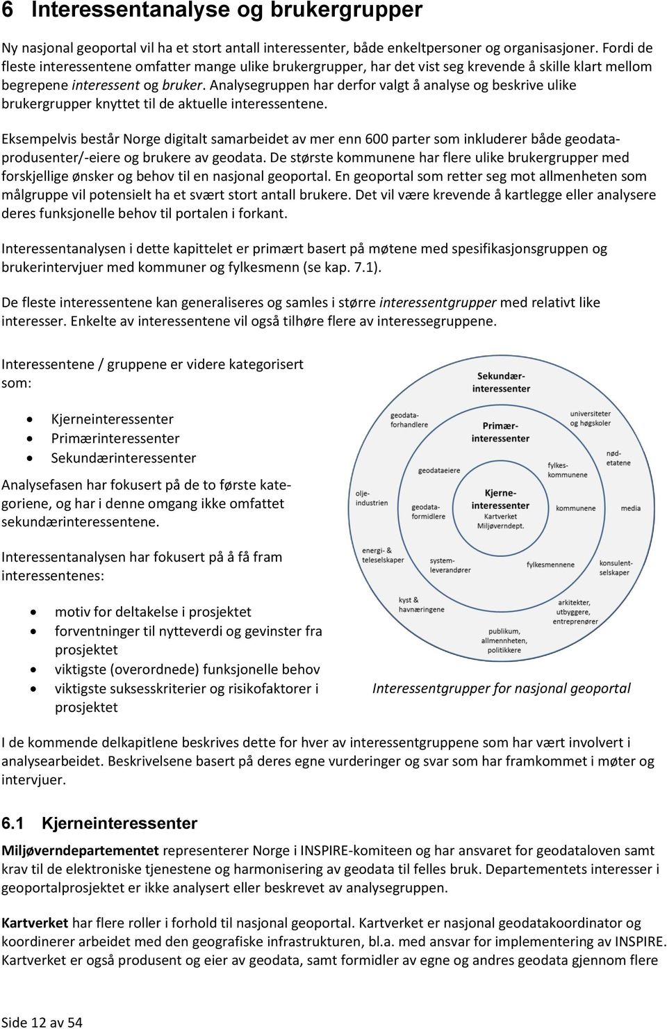 Analysegruppen har derfor valgt å analyse og beskrive ulike brukergrupper knyttet til de aktuelle interessentene.