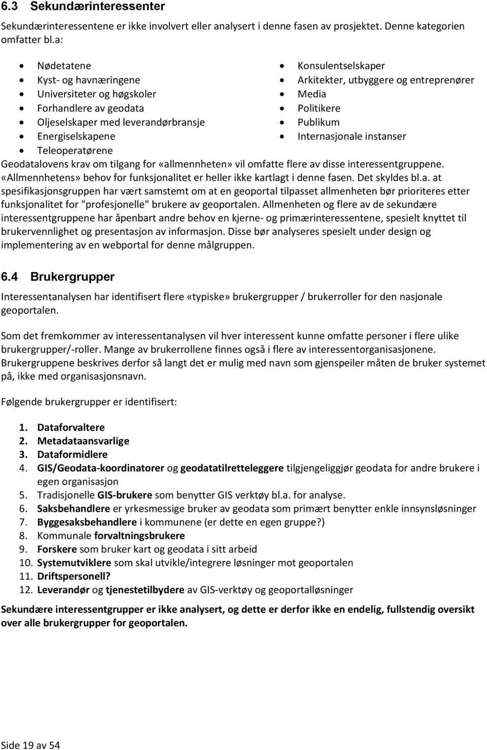 Publikum Energiselskapene Internasjonale instanser Teleoperatørene Geodatalovens krav om tilgang for «allmennheten» vil omfatte flere av disse interessentgruppene.