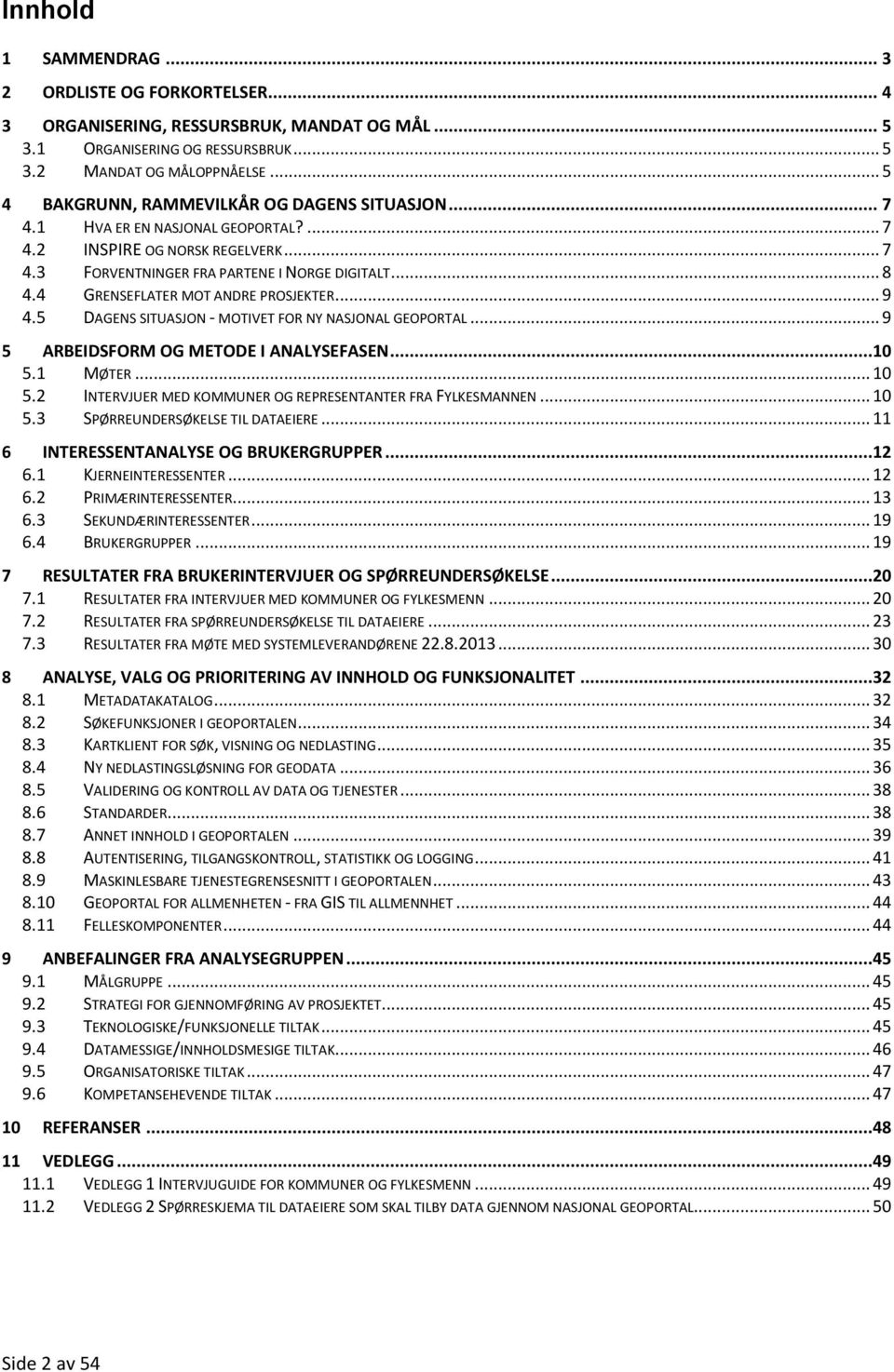 4 GRENSEFLATER MOT ANDRE PROSJEKTER... 9 4.5 DAGENS SITUASJON - MOTIVET FOR NY NASJONAL GEOPORTAL... 9 5 ARBEIDSFORM OG METODE I ANALYSEFASEN...10 5.1 MØTER... 10 5.