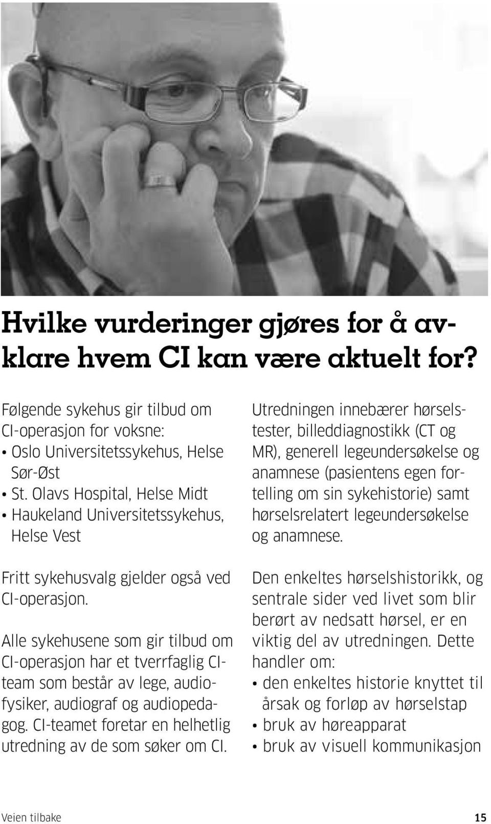 Alle sykehusene som gir tilbud om CI-operasjon har et tverrfaglig CIteam som består av lege, audiofysiker, audiograf og audiopedagog. CI-teamet foretar en helhetlig utredning av de som søker om CI.