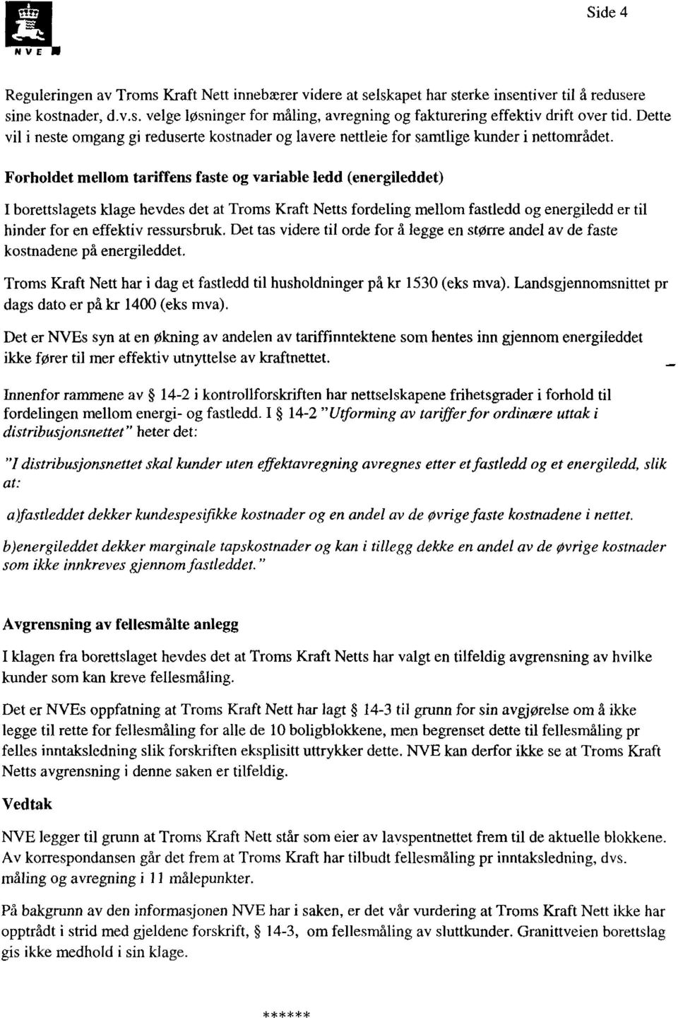 Forholdet mellom tariffens faste og variable ledd (energileddet) I borettslagets klage hevdes det at Troms Kraft Netts fordeling mellom fastledd og energiledd er til hinder for en effektiv