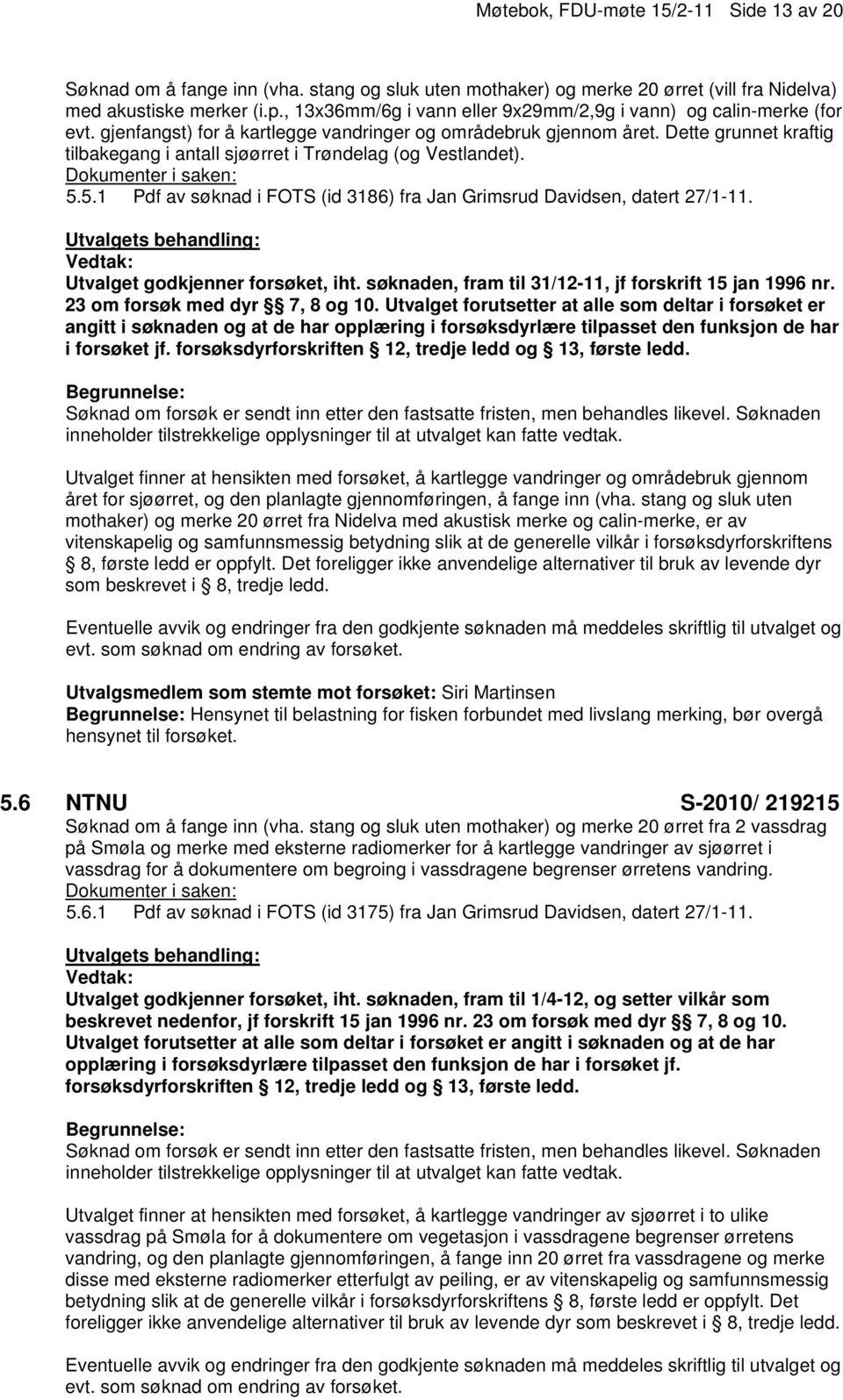 Dette grunnet kraftig tilbakegang i antall sjøørret i Trøndelag (og Vestlandet). 5.5.1 Pdf av søknad i FOTS (id 3186) fra Jan Grimsrud Davidsen, datert 27/1-11. Utvalget godkjenner forsøket, iht.