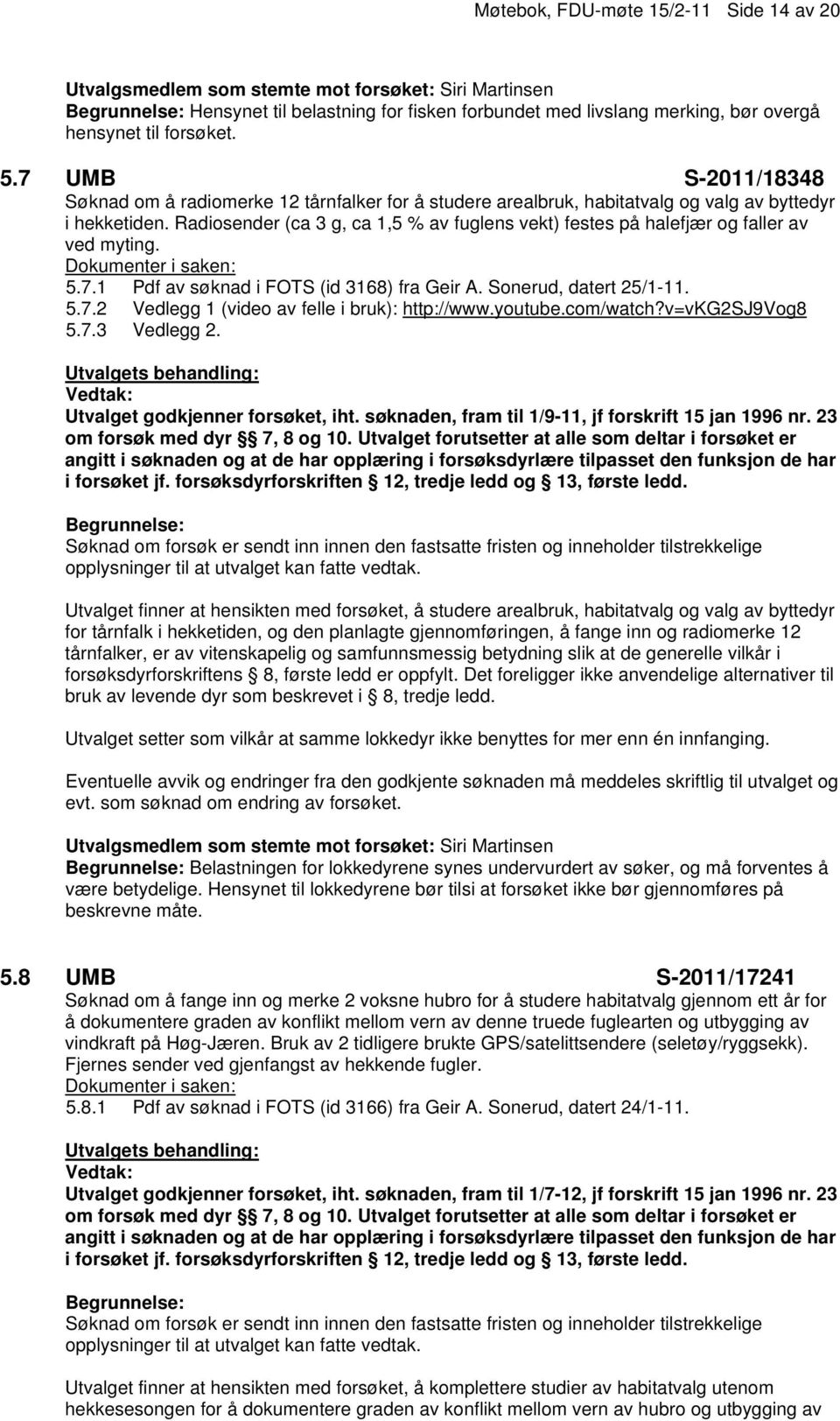 Radiosender (ca 3 g, ca 1,5 % av fuglens vekt) festes på halefjær og faller av ved myting. 5.7.1 Pdf av søknad i FOTS (id 3168) fra Geir A. Sonerud, datert 25/1-11. 5.7.2 Vedlegg 1 (video av felle i bruk): http://www.