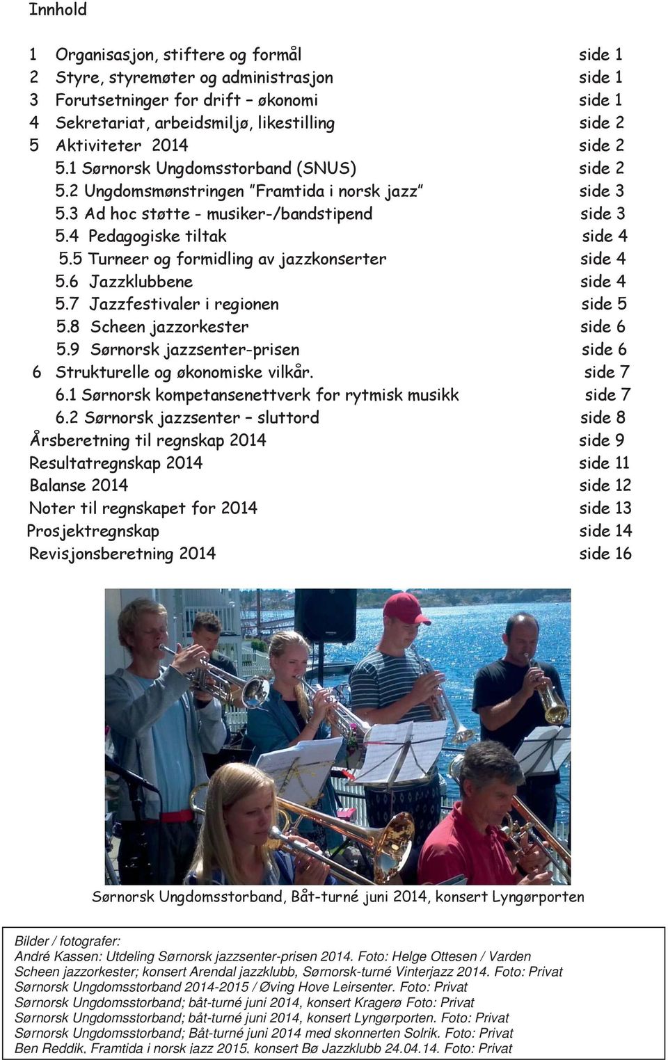 5 Turneer og formidling av jazzkonserter side 4 5.6 Jazzklubbene side 4 5.7 Jazzfestivaler i regionen side 5 5.8 Scheen jazzorkester side 6 5.