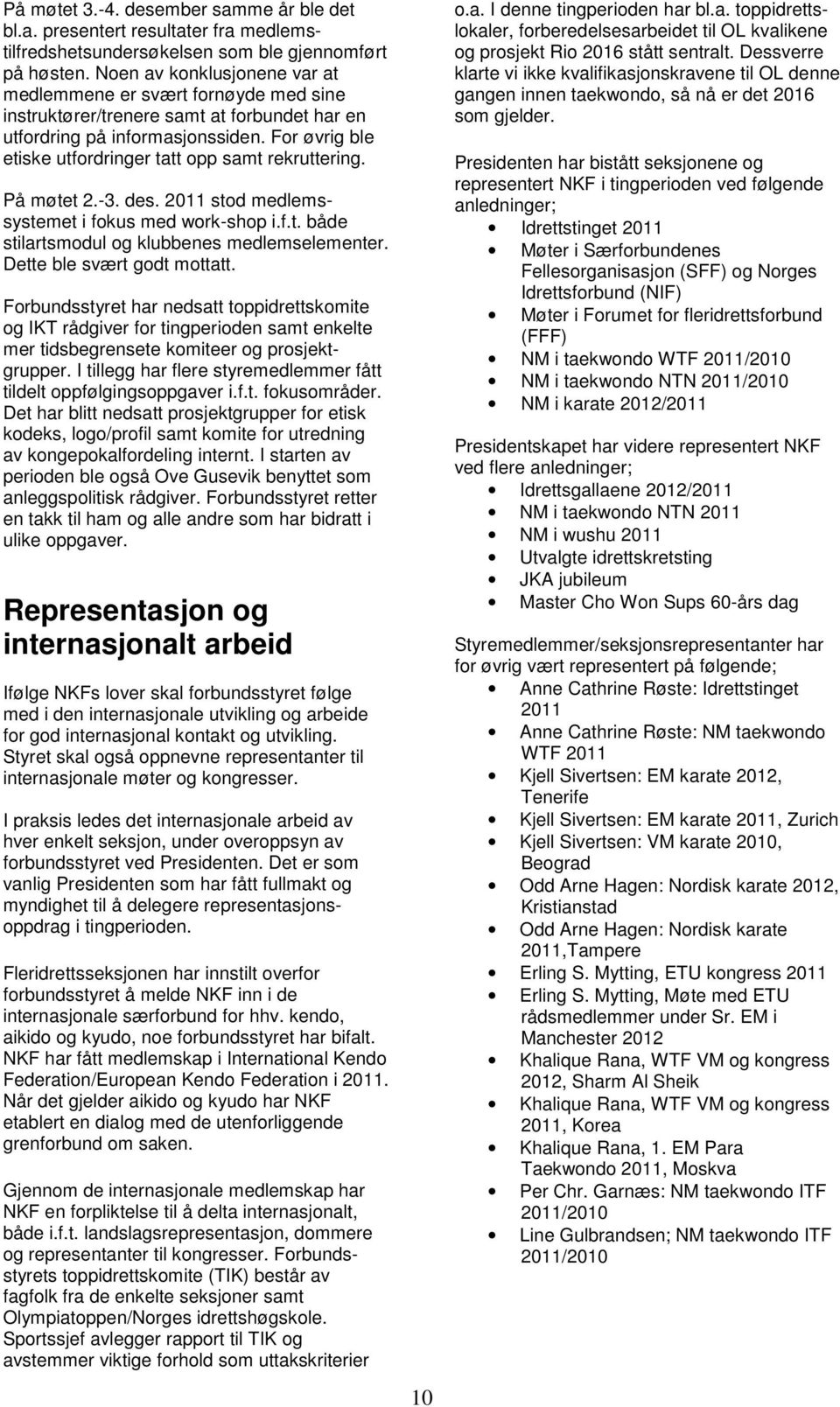 For øvrig ble etiske utfordringer tatt opp samt rekruttering. På møtet 2.-3. des. 2011 stod medlemssystemet i fokus med work-shop i.f.t. både stilartsmodul og klubbenes medlemselementer.