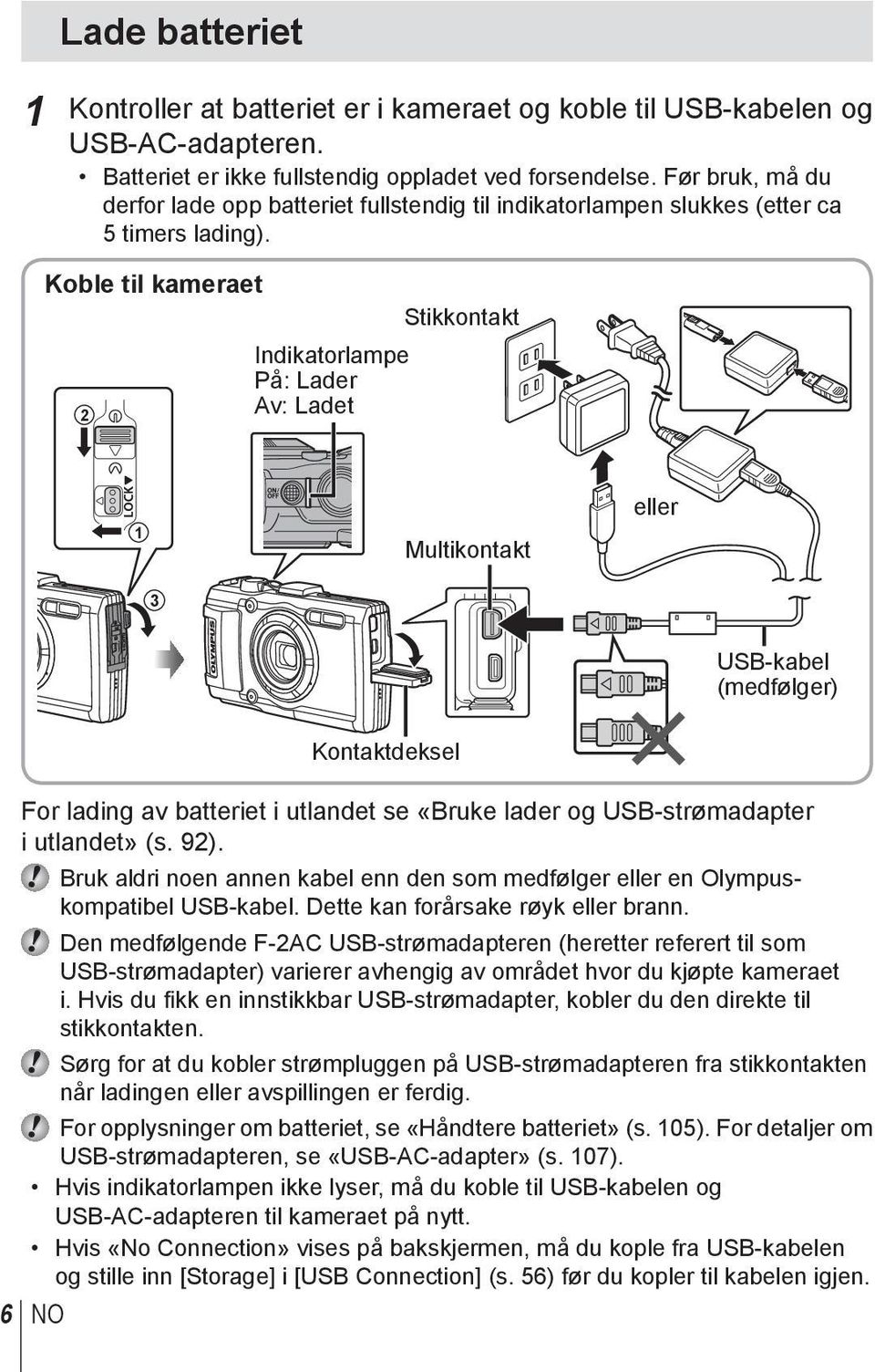 Koble til kameraet 2 Indikatorlampe På: Lader Av: Ladet Stikkontakt 1 Multikontakt eller 3 USB-kabel (medfølger) 6 NO Kontaktdeksel For lading av batteriet i utlandet se «Bruke lader og