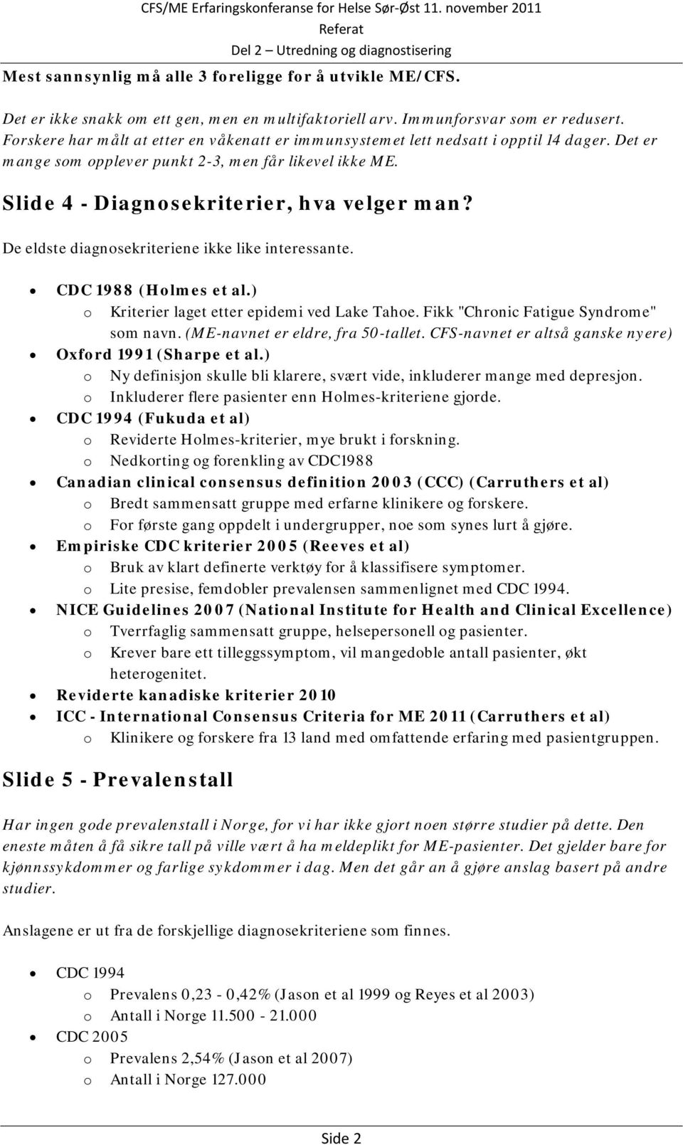 De eldste diagnosekriteriene ikke like interessante. CDC 1988 (Holmes et al.) o Kriterier laget etter epidemi ved Lake Tahoe. Fikk "Chronic Fatigue Syndrome" som navn.