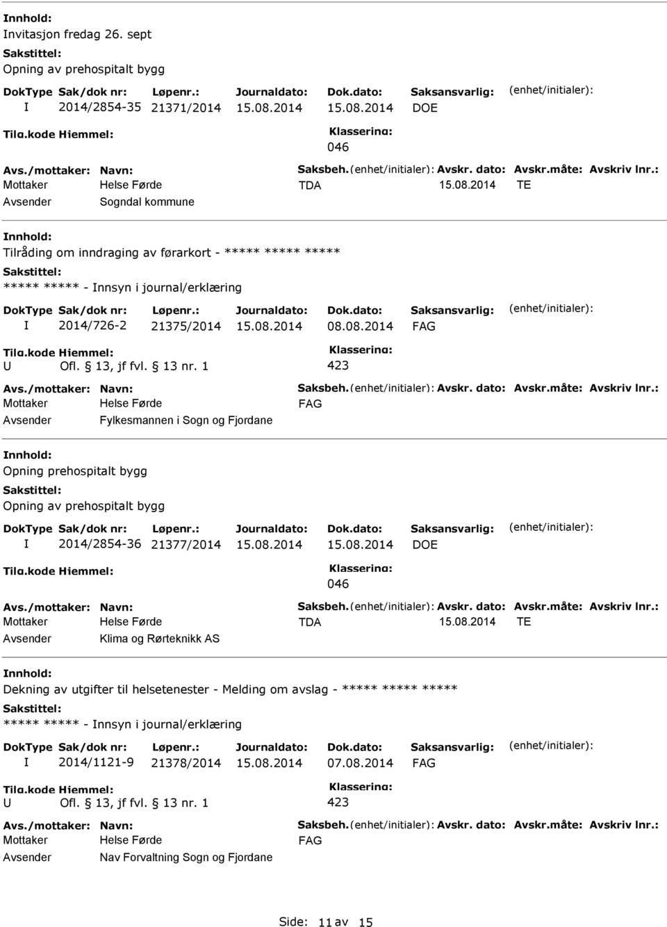 dato: Avskr.måte: Avskriv lnr.: Mottaker Fylkesmannen i Sogn og Fjordane Opning prehospitalt bygg Opning av prehospitalt bygg 2014/2854-36 21377/2014 DOE 046 Avs./mottaker: Navn: Saksbeh. Avskr. dato: Avskr.