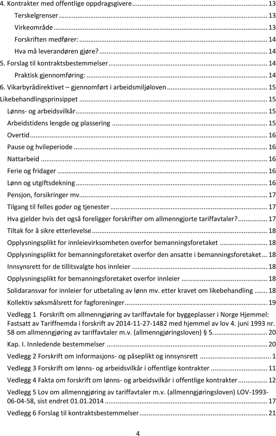 .. 15 Overtid... 16 Pause og hvileperiode... 16 Nattarbeid... 16 Ferie og fridager... 16 Lønn og utgiftsdekning... 16 Pensjon, forsikringer mv... 17 Tilgang til felles goder og tjenester.