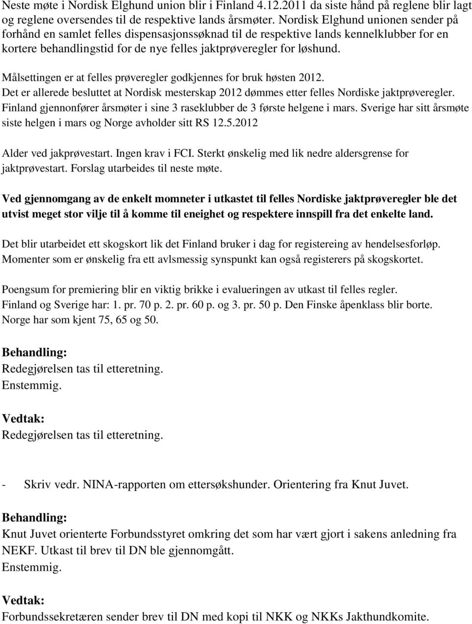 Målsettingen er at felles prøveregler godkjennes for bruk høsten 2012. Det er allerede besluttet at Nordisk mesterskap 2012 dømmes etter felles Nordiske jaktprøveregler.