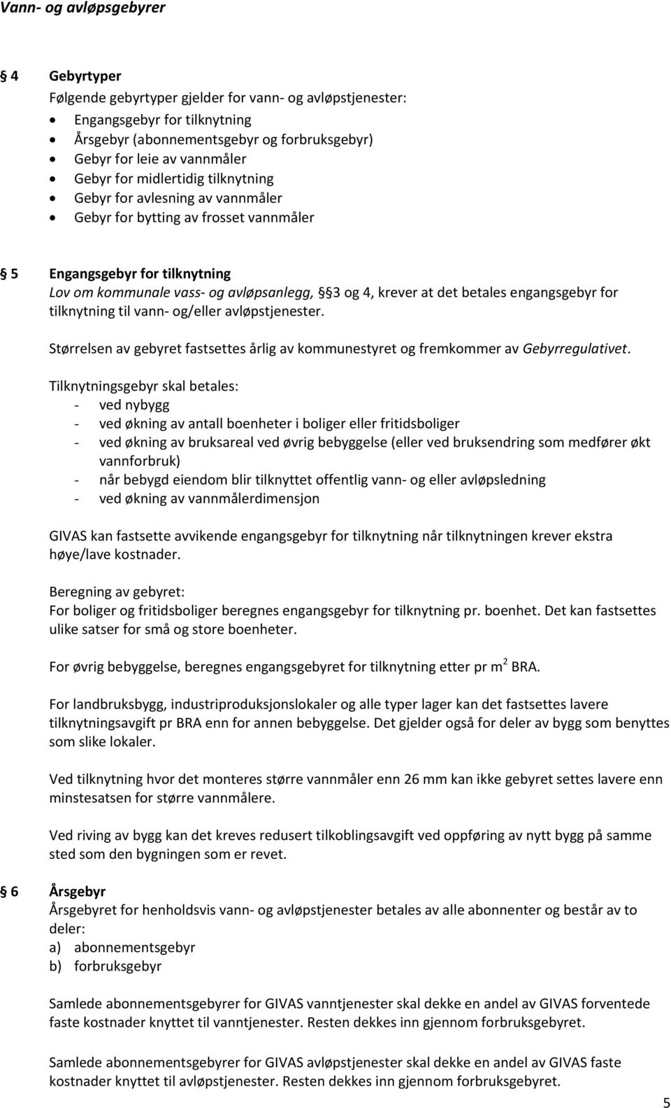 engangsgebyr for tilknytning til vann og/eller avløpstjenester. Størrelsen av gebyret fastsettes årlig av kommunestyret og fremkommer av Gebyrregulativet.