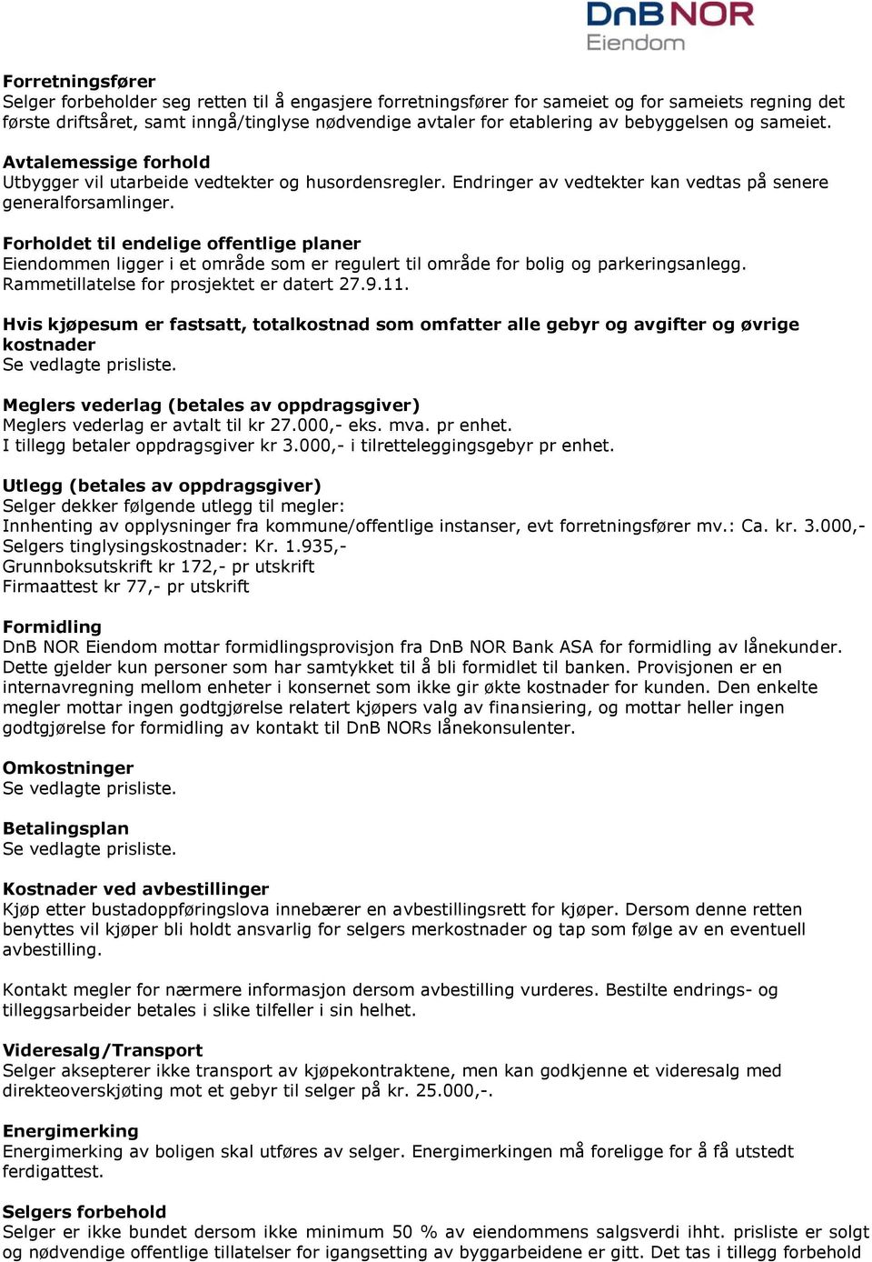 Forholdet til endelige offentlige planer Eiendommen ligger i et område som er regulert til område for bolig og parkeringsanlegg. Rammetillatelse for prosjektet er datert 27.9.11.