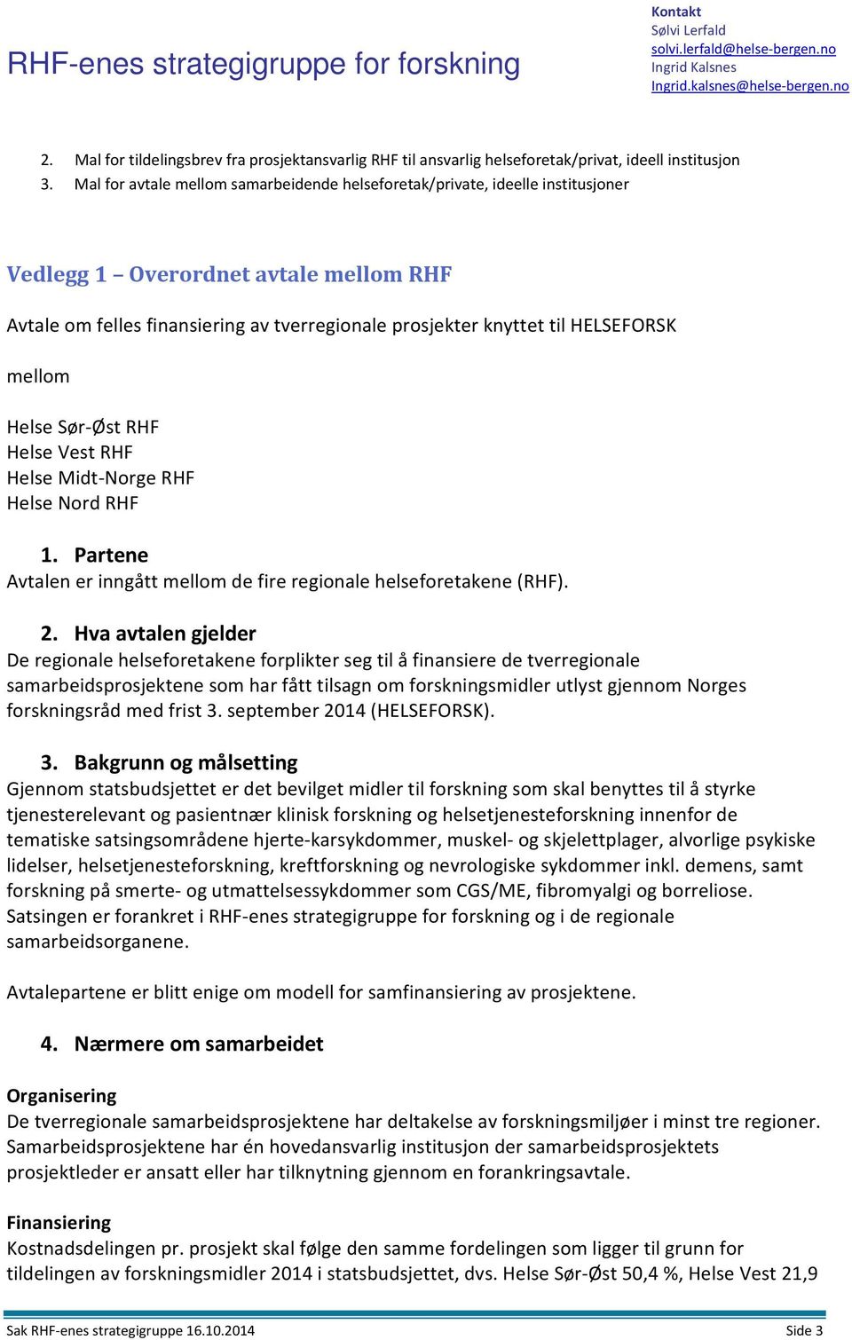 mellom Helse Sør Øst RHF Helse Vest RHF Helse Midt Norge RHF Helse Nord RHF 1. Partene Avtalen er inngått mellom de fire regionale helseforetakene (RHF). 2.