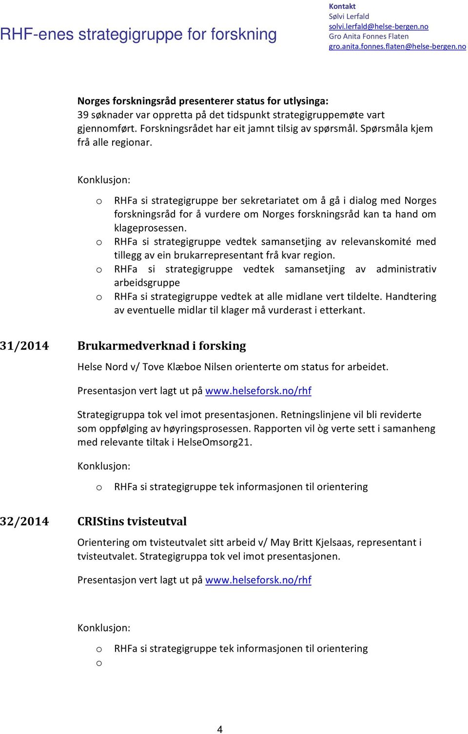 o RHFa si strategigruppe ber sekretariatet om å gå i dialog med Norges forskningsråd for å vurdere om Norges forskningsråd kan ta hand om klageprosessen.