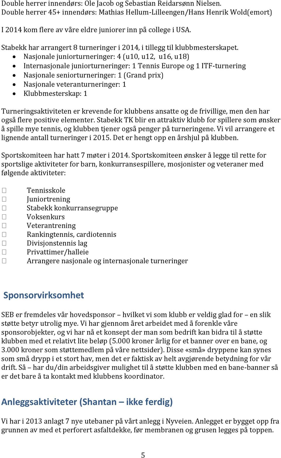 Stabekk har arrangert 8 turneringer i 2014, i tillegg til klubbmesterskapet.