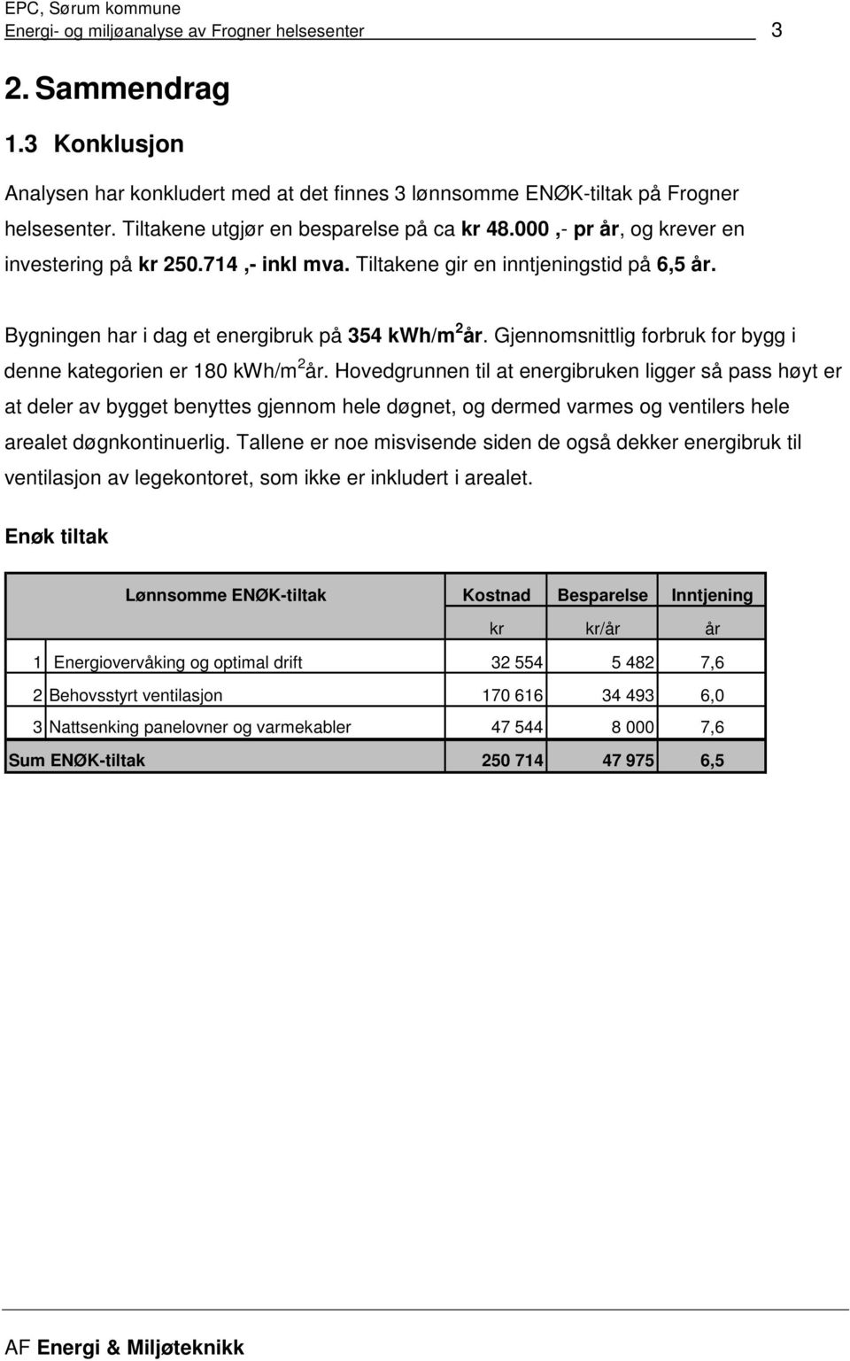 Bygningen har i dag et energibruk på 354 kwh/m 2 år. Gjennomsnittlig forbruk for bygg i denne kategorien er 180 kwh/m 2 år.