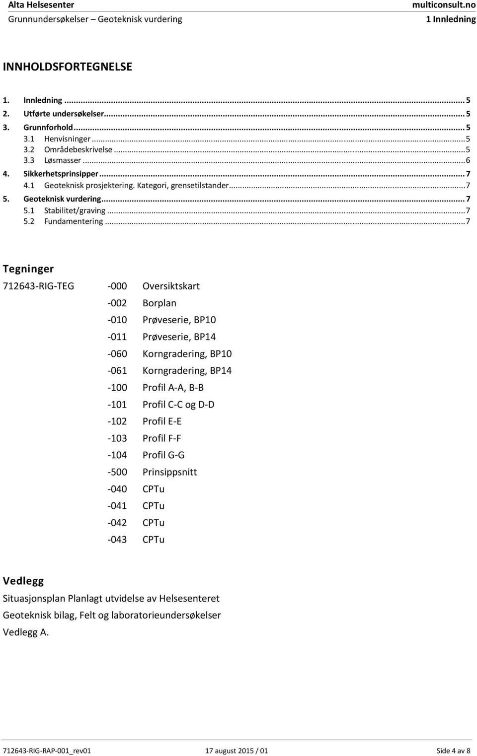 .. 7 Tegninger 712643-RIG-TEG -000 Oversiktskart -002 Borplan -010 Prøveserie, BP10-011 Prøveserie, BP14-060 Korngradering, BP10-061 Korngradering, BP14-100 Profil A-A, B-B -101 Profil C-C og D-D