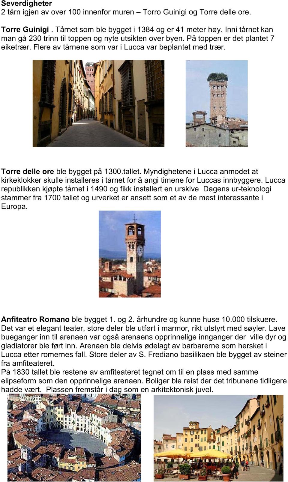 Torre delle ore ble bygget på 1300.tallet. Myndighetene i Lucca anmodet at kirkeklokker skulle installeres i tårnet for å angi timene for Luccas innbyggere.