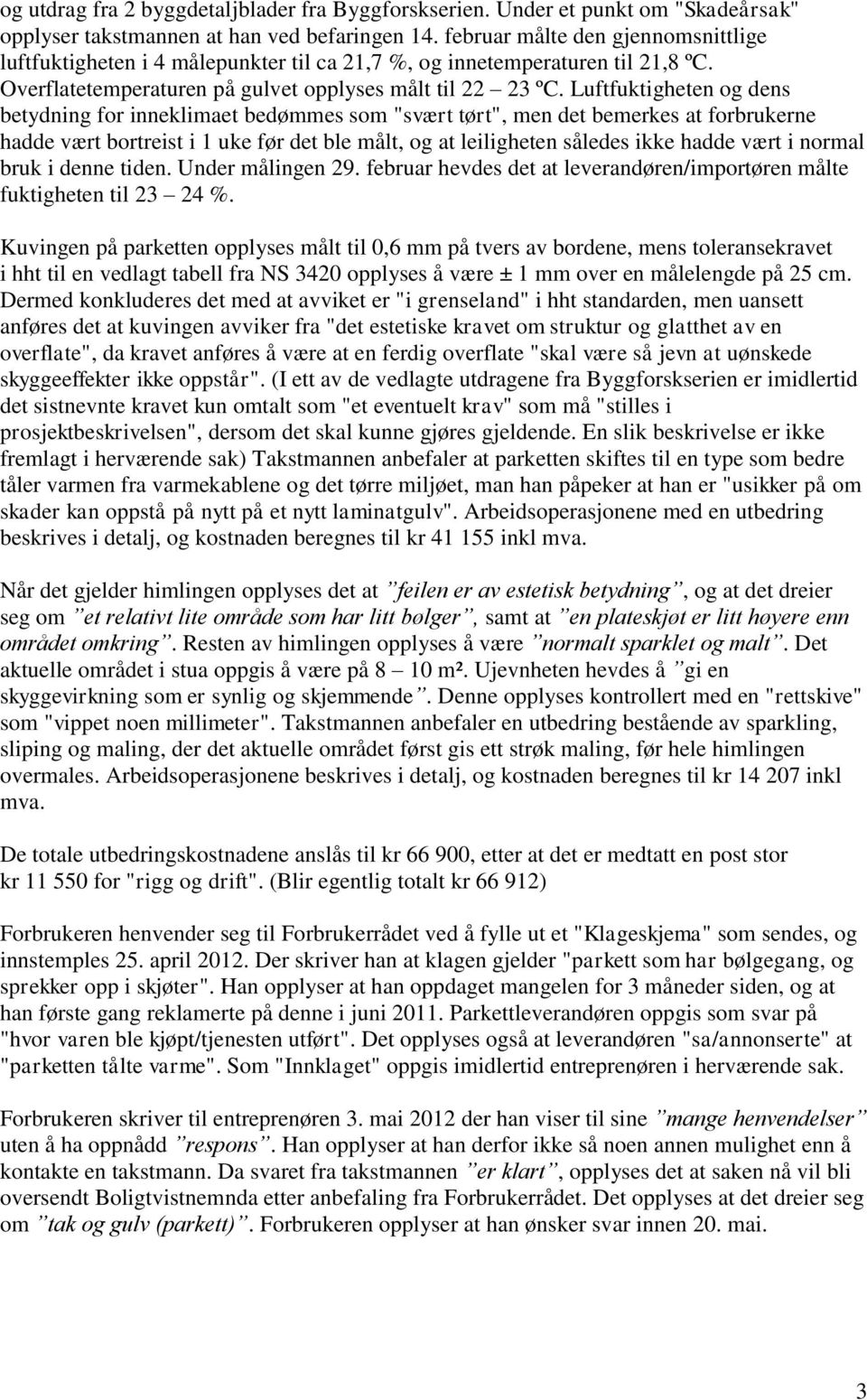 Luftfuktigheten og dens betydning for inneklimaet bedømmes som "svært tørt", men det bemerkes at forbrukerne hadde vært bortreist i 1 uke før det ble målt, og at leiligheten således ikke hadde vært i