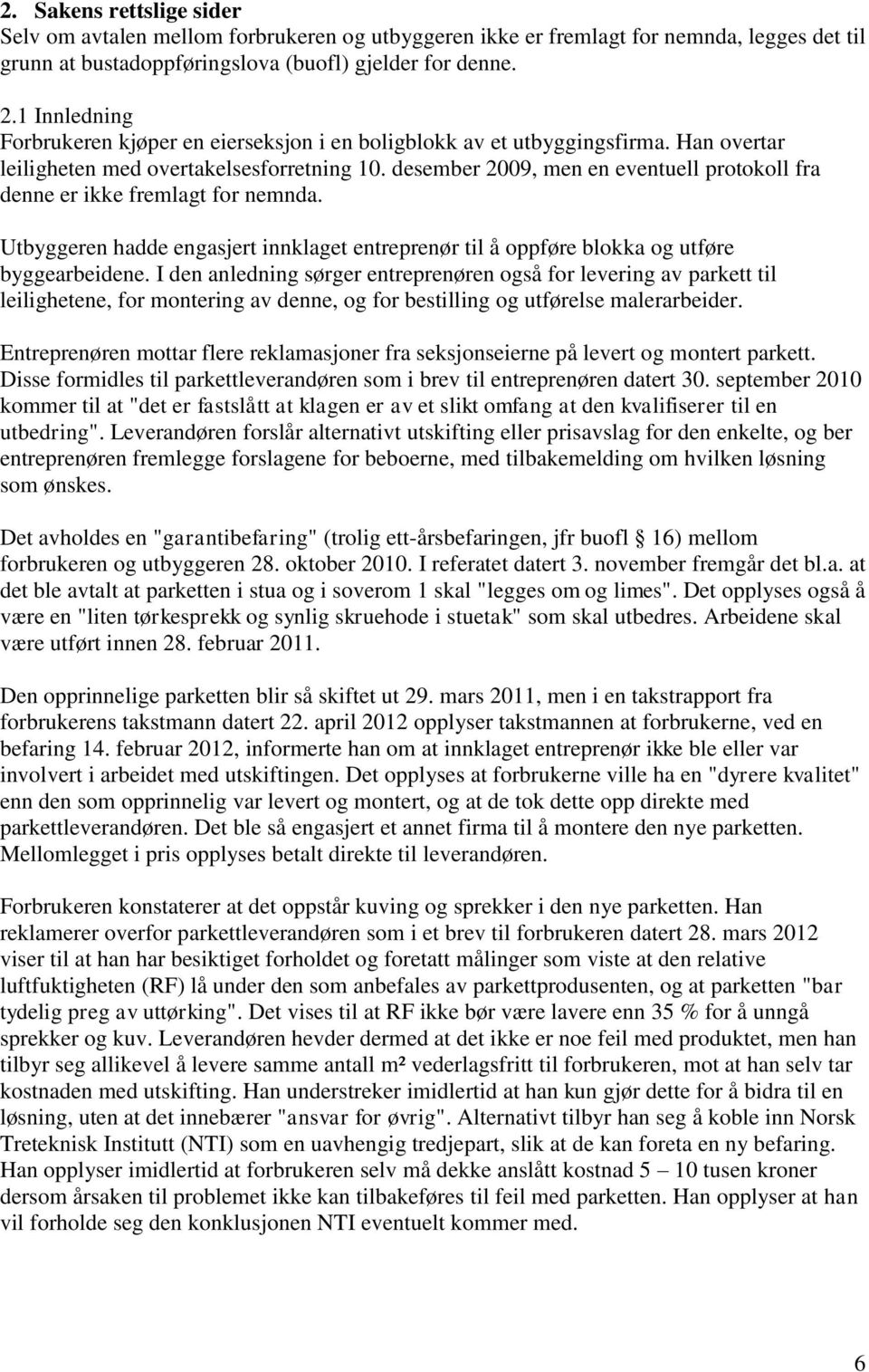 desember 2009, men en eventuell protokoll fra denne er ikke fremlagt for nemnda. Utbyggeren hadde engasjert innklaget entreprenør til å oppføre blokka og utføre byggearbeidene.