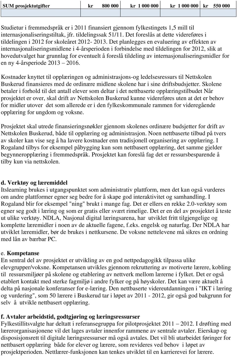 Det planlegges en evaluering av effekten av internasjonaliseringsmidlene i 4-årsperioden i forbindelse med tildelingen for 2012, slik at hovedutvalget har grunnlag for eventuelt å foreslå tildeling