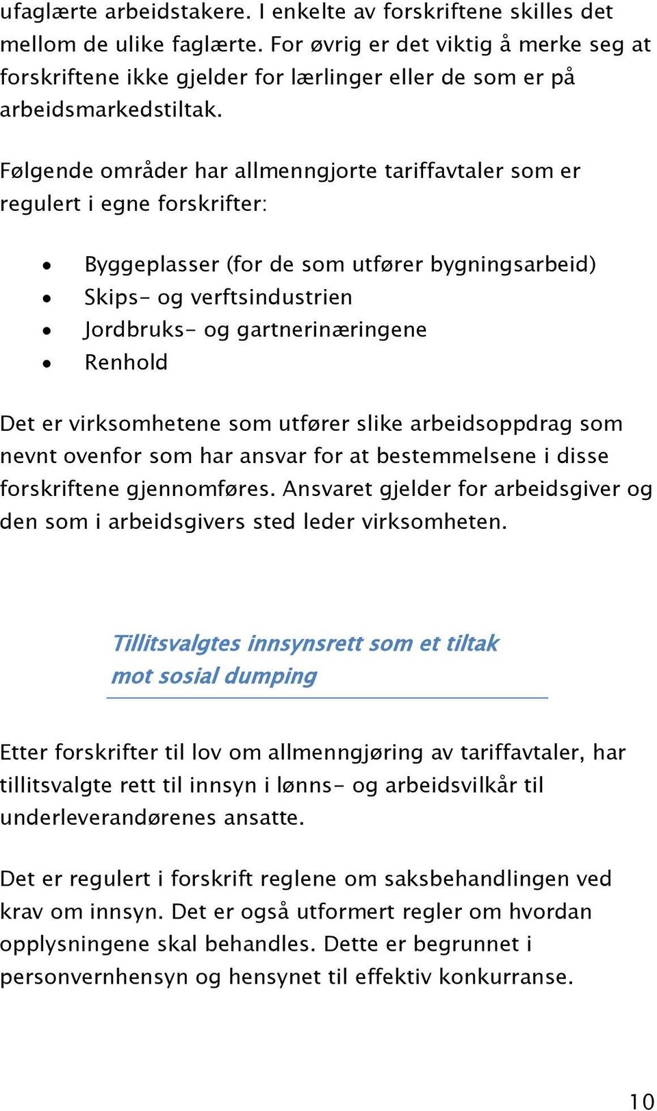 Følgende områder har allmenngjorte tariffavtaler som er regulert i egne forskrifter: Byggeplasser (for de som utfører bygningsarbeid) Skips- og verftsindustrien Jordbruks- og gartnerinæringene