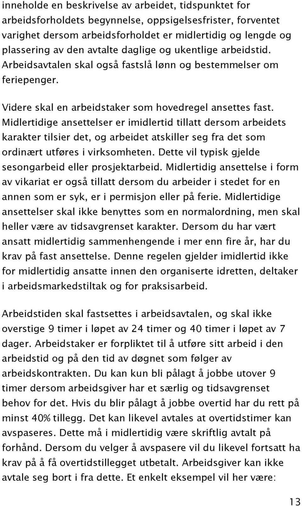 Midlertidige ansettelser er imidlertid tillatt dersom arbeidets karakter tilsier det, og arbeidet atskiller seg fra det som ordinært utføres i virksomheten.