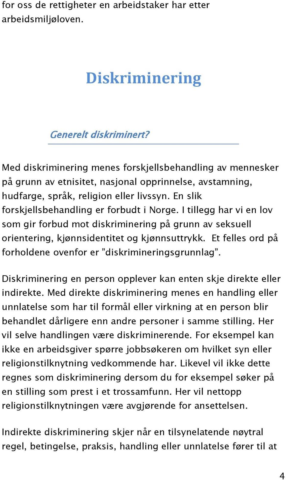 En slik forskjellsbehandling er forbudt i Norge. I tillegg har vi en lov som gir forbud mot diskriminering på grunn av seksuell orientering, kjønnsidentitet og kjønnsuttrykk.