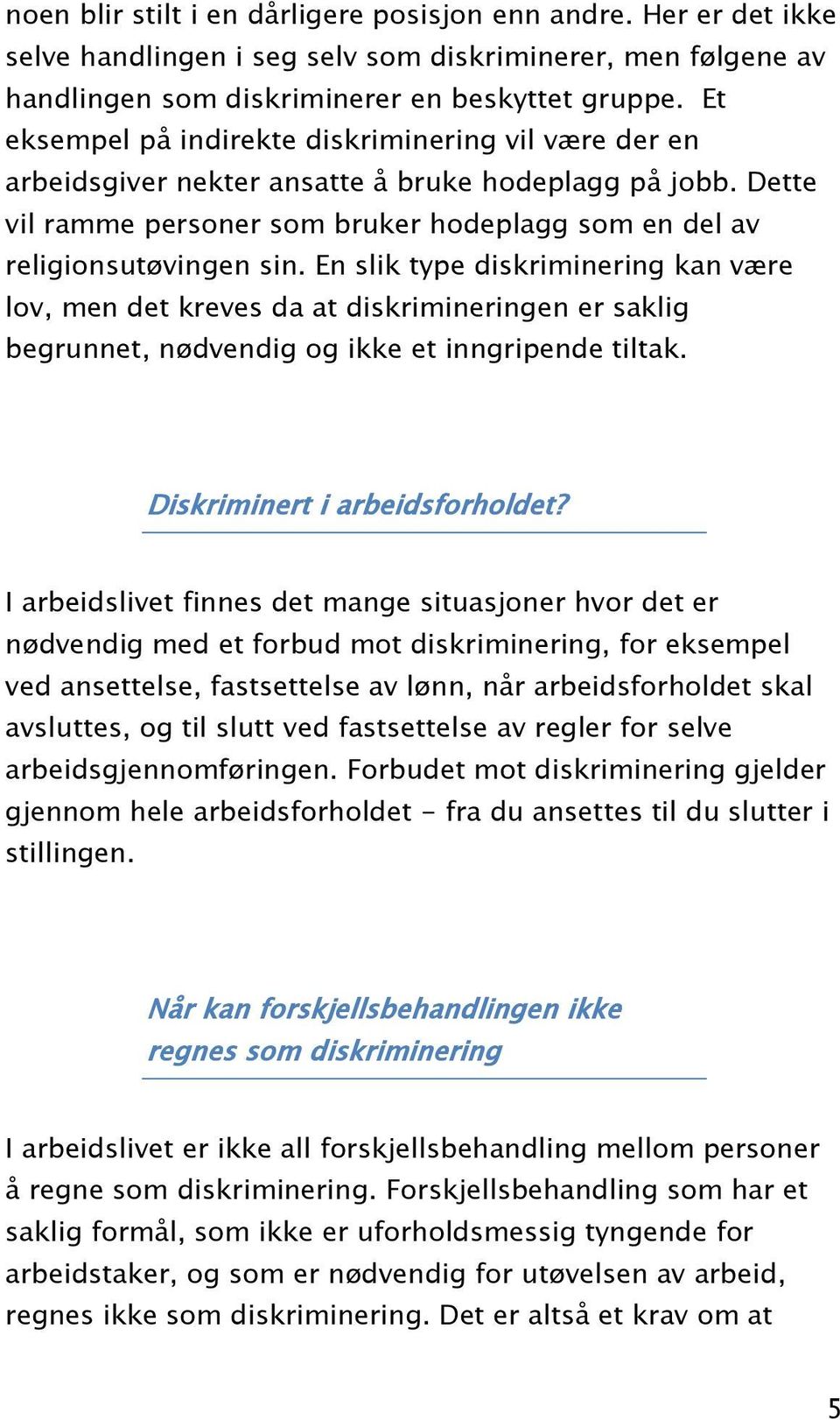 En slik type diskriminering kan være lov, men det kreves da at diskrimineringen er saklig begrunnet, nødvendig og ikke et inngripende tiltak. Diskriminert i arbeidsforholdet?