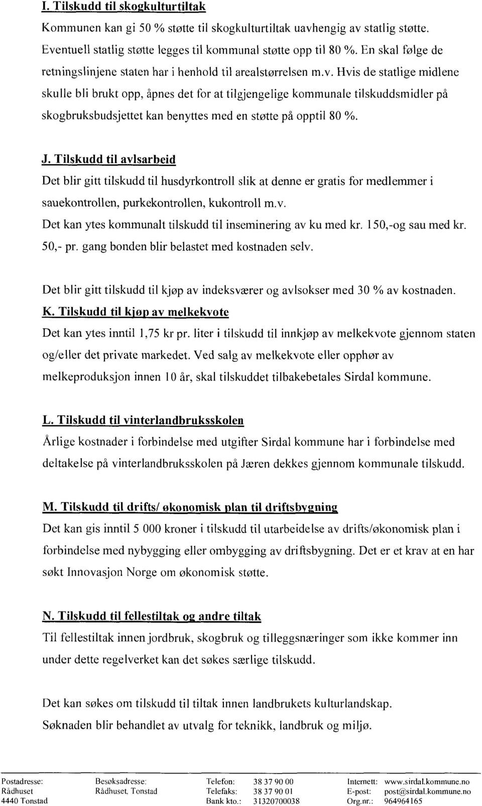 Hvis de statlige midlene skulle bli brukt opp, åpnes det for at tilgjengelige kommunale tilskuddsmidler på skogbruksbudsjettet kan benyttes med en støtte på opptil 80 %. J.