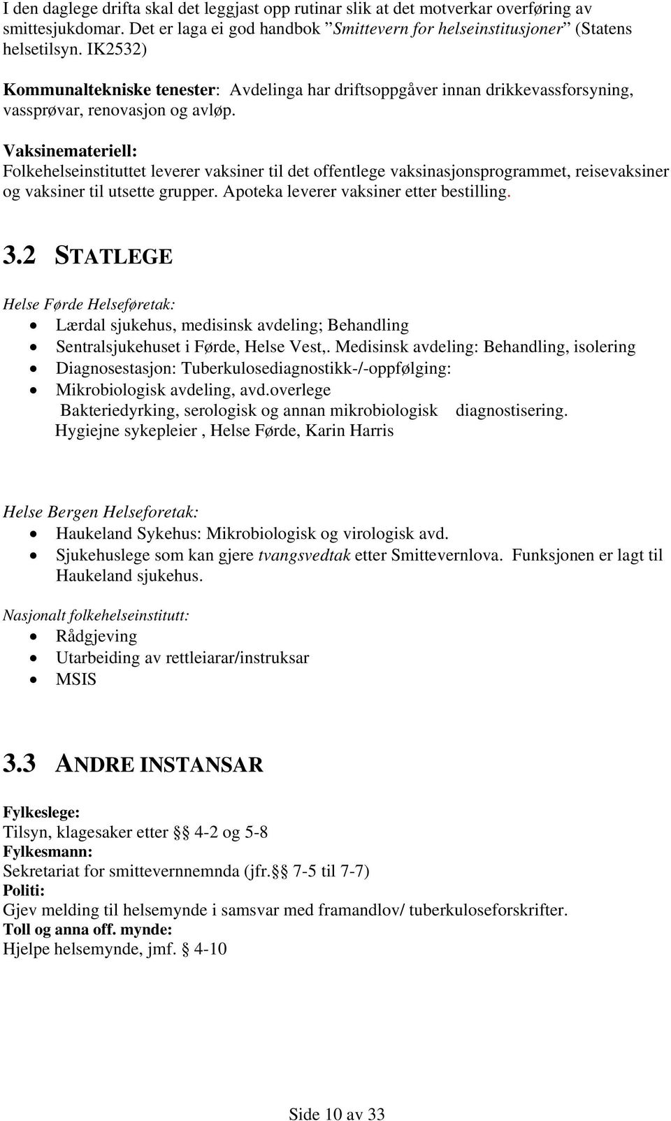 Vaksinemateriell: Folkehelseinstituttet leverer vaksiner til det offentlege vaksinasjonsprogrammet, reisevaksiner og vaksiner til utsette grupper. Apoteka leverer vaksiner etter bestilling. 3.