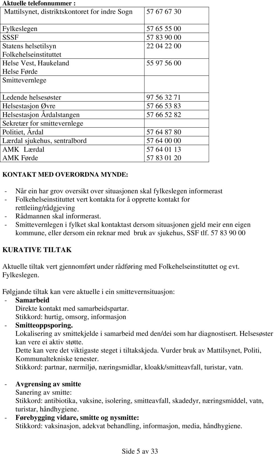 sentralbord 57 64 AMK Lærdal AMK Førde KONTAKT MED OVERORDNA MYNDE: 57 64 1 13 57 83 1 2 - Når ein har grov oversikt over situasjonen skal fylkeslegen informerast - Folkehelseinstituttet vert