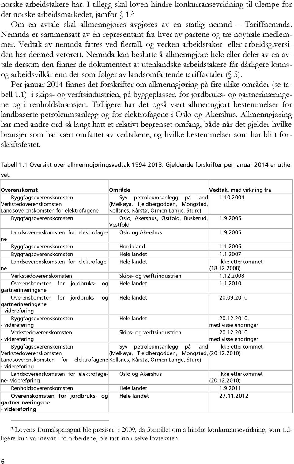 Vedtak av nemnda fattes ved flertall, og verken arbeidstaker- eller arbeidsgiversiden har dermed vetorett.