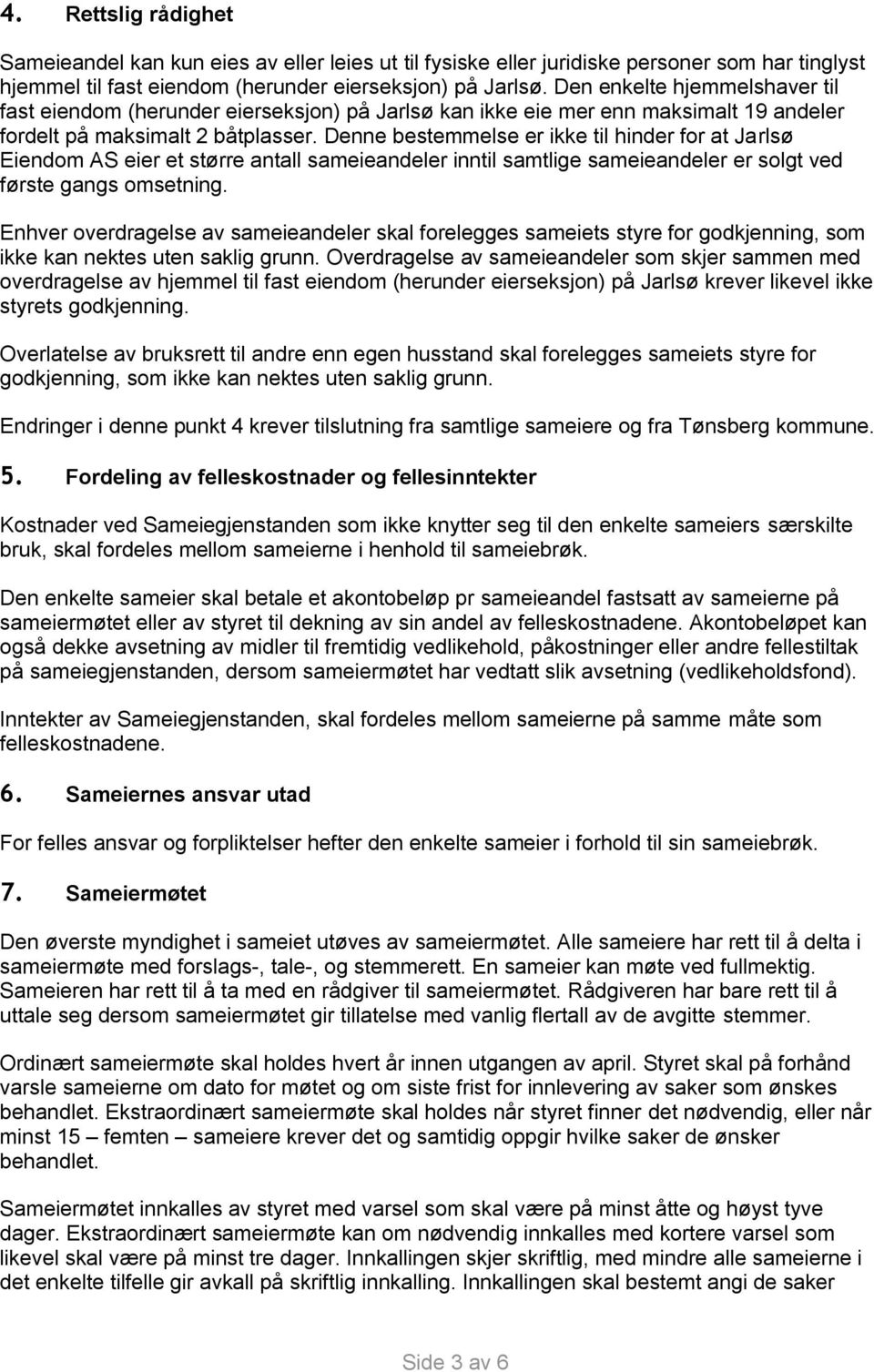 Denne bestemmelse er ikke til hinder for at Jarlsø Eiendom AS eier et større antall sameieandeler inntil samtlige sameieandeler er solgt ved første gangs omsetning.