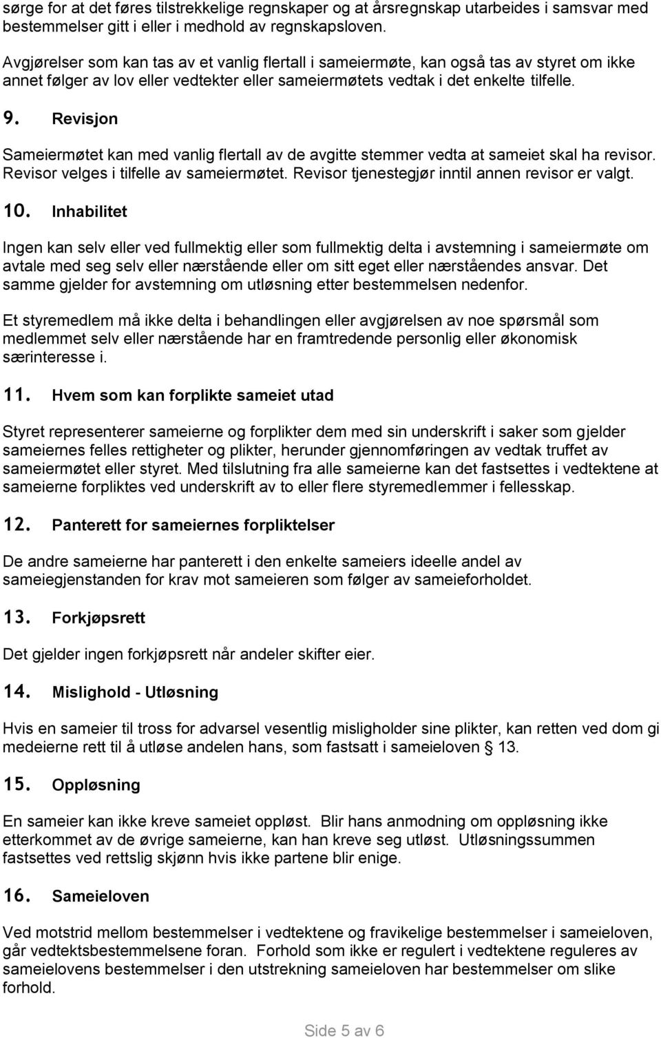 Revisjon Sameiermøtet kan med vanlig flertall av de avgitte stemmer vedta at sameiet skal ha revisor. Revisor velges i tilfelle av sameiermøtet. Revisor tjenestegjør inntil annen revisor er valgt. 10.