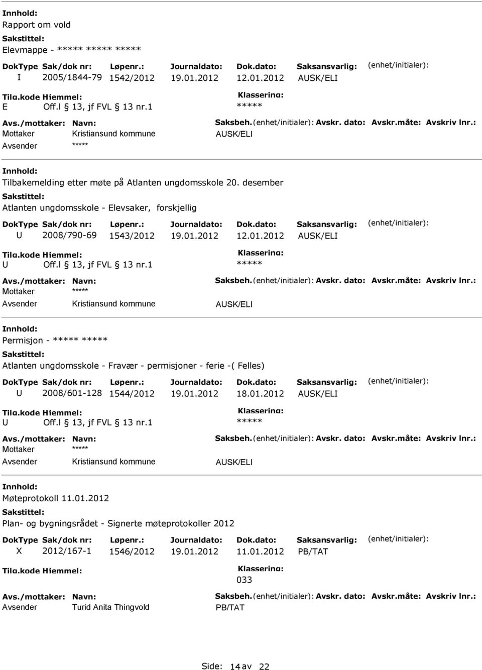 : Mottaker ASK/L Permisjon - Atlanten ungdomsskole - Fravær - permisjoner - ferie -( Felles) 2008/601-128 1544/2012 ASK/L Avs./mottaker: Navn: Saksbeh. Avskr. dato: Avskr.måte: Avskriv lnr.