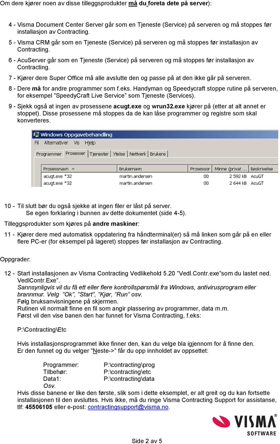 6 - AcuServer går som en Tjeneste (Service) på serveren og må stoppes før installasjon av Contracting. 7 - Kjører dere Super Office må alle avslutte den og passe på at den ikke går på serveren.