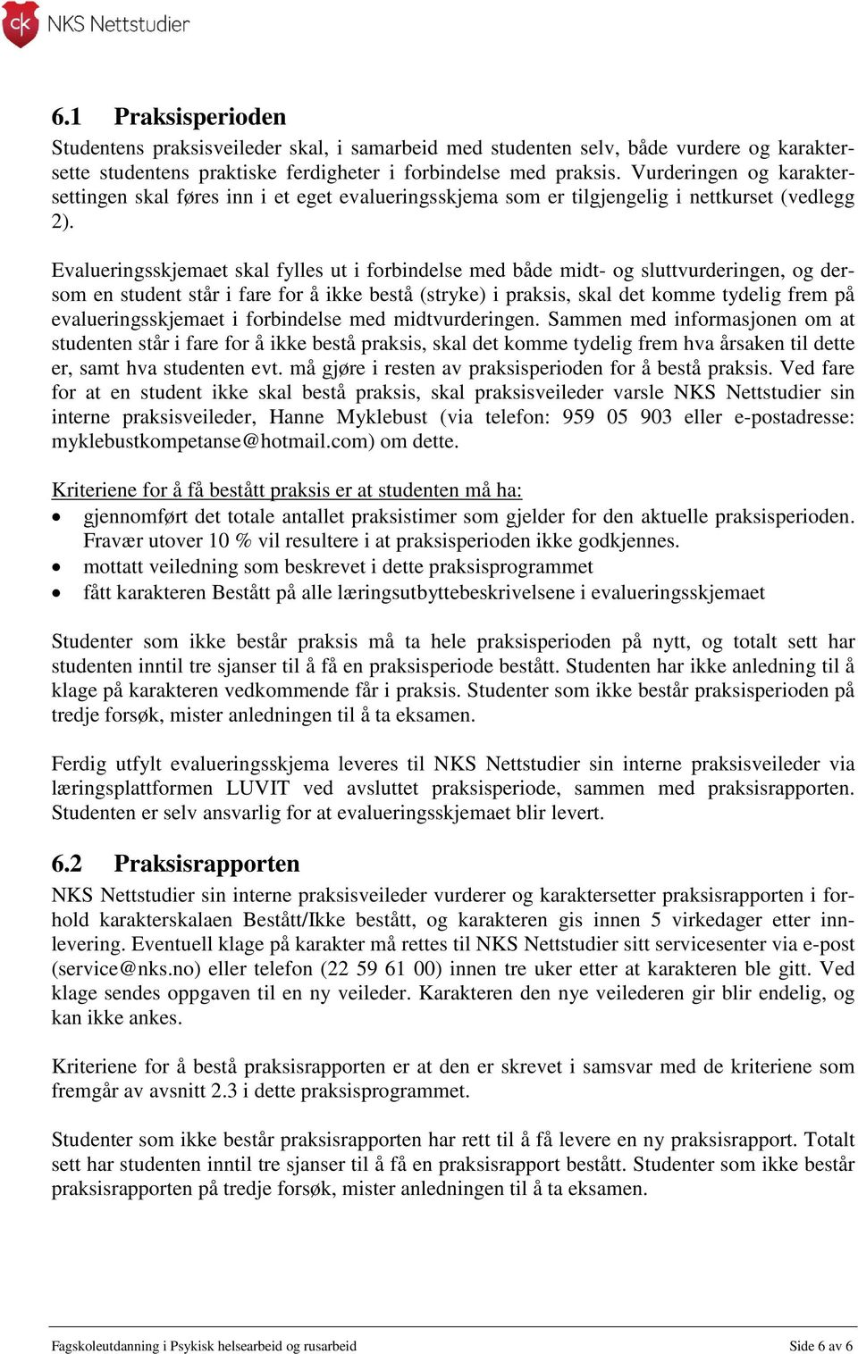 Evalueringsskjemaet skal fylles ut i forbindelse med både midt- og sluttvurderingen, og dersom en student står i fare for å ikke bestå (stryke) i praksis, skal det komme tydelig frem på